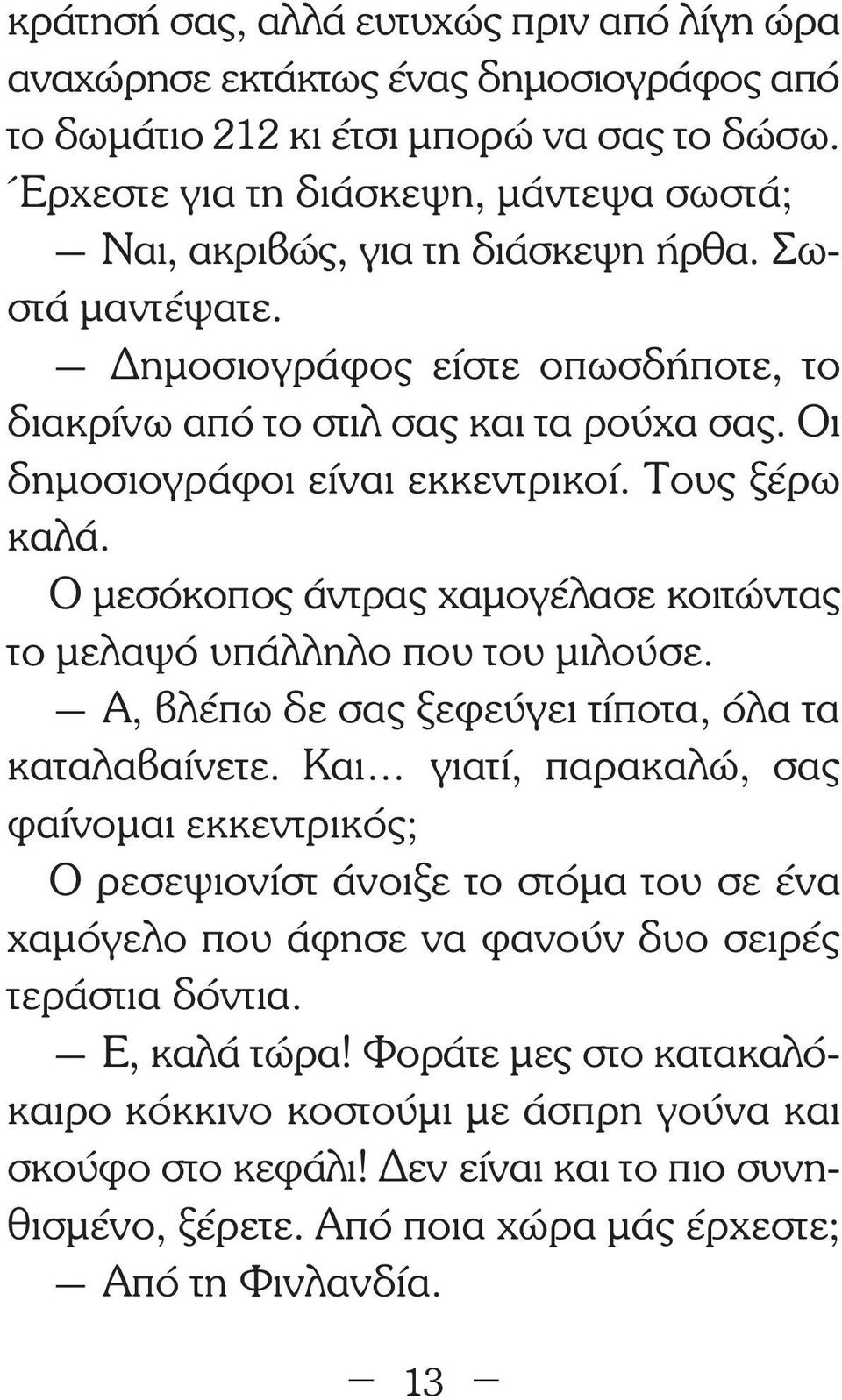 Οι δηµοσιογράφοι είναι εκκεντρικοί. Τους ξέρω καλά. Ο µεσόκοπος άντρας χαµογέλασε κοιτώντας το µελαψό υπάλληλο που του µιλούσε. Α, βλέπω δε σας ξεφεύγει τίποτα, όλα τα καταλαβαίνετε.