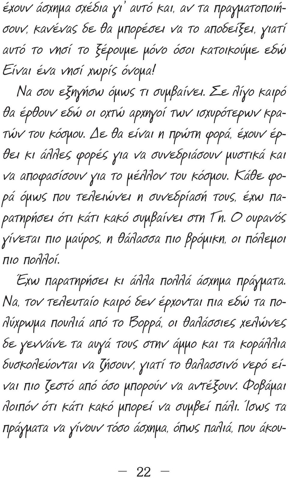 ε θα είναι η πρώτη φορά, έχουν έρθει κι άλλες φορές για να συνεδριάσουν µυστικά και να αποφασίσουν για το µέλλον του κόσµου.