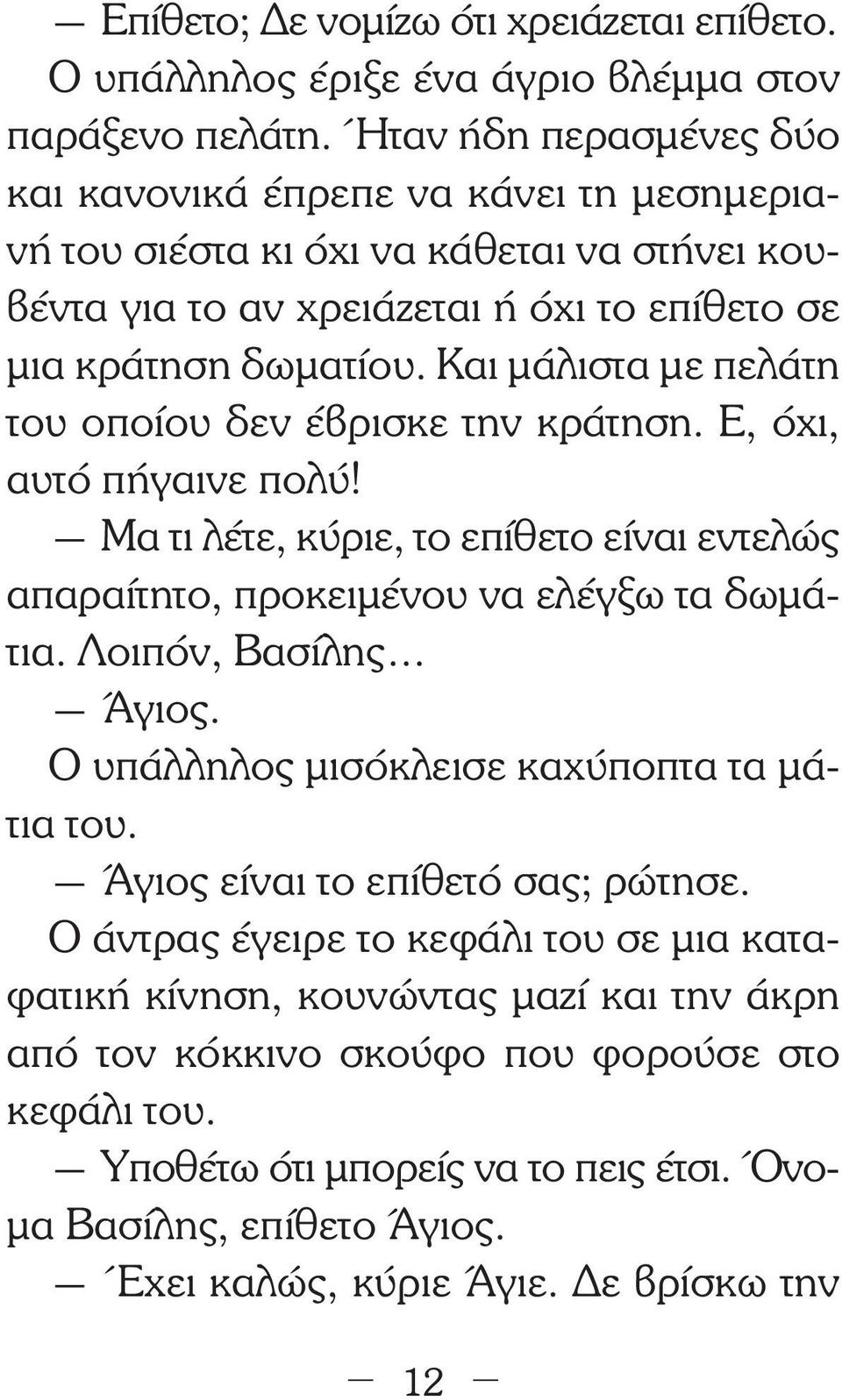 Και µάλιστα µε πελάτη του οποίου δεν έβρισκε την κράτηση. Ε, όχι, αυτό πήγαινε πολύ! Μα τι λέτε, κύριε, το επίθετο είναι εντελώς απαραίτητο, προκειµένου να ελέγξω τα δωµάτια. Λοιπόν, Βασίλης Άγιος.