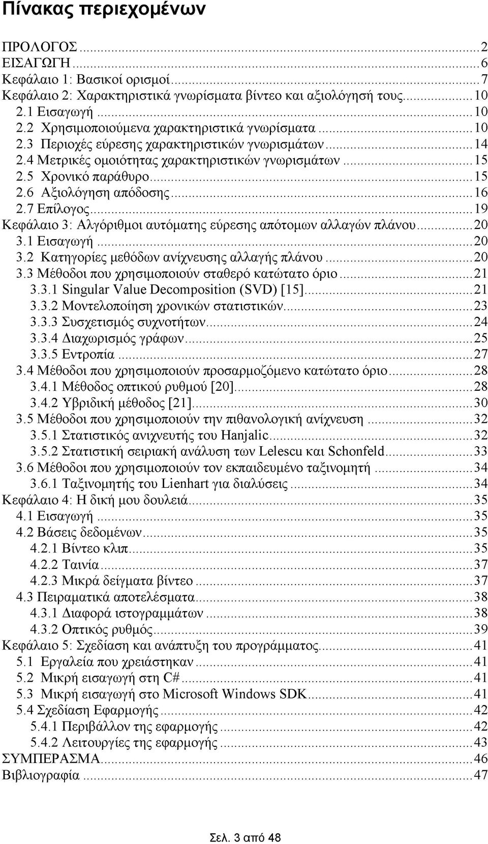 ..19 Κεφάλαιο 3: Αλγόριθμοι αυτόματης εύρεσης απότομων αλλαγών πλάνου...20 3.1 Εισαγωγή...20 3.2 Κατηγορίες μεθόδων ανίχνευσης αλλαγής πλάνου...20 3.3 Μέθοδοι που χρησιμοποιούν σταθερό κατώτατο όριο.