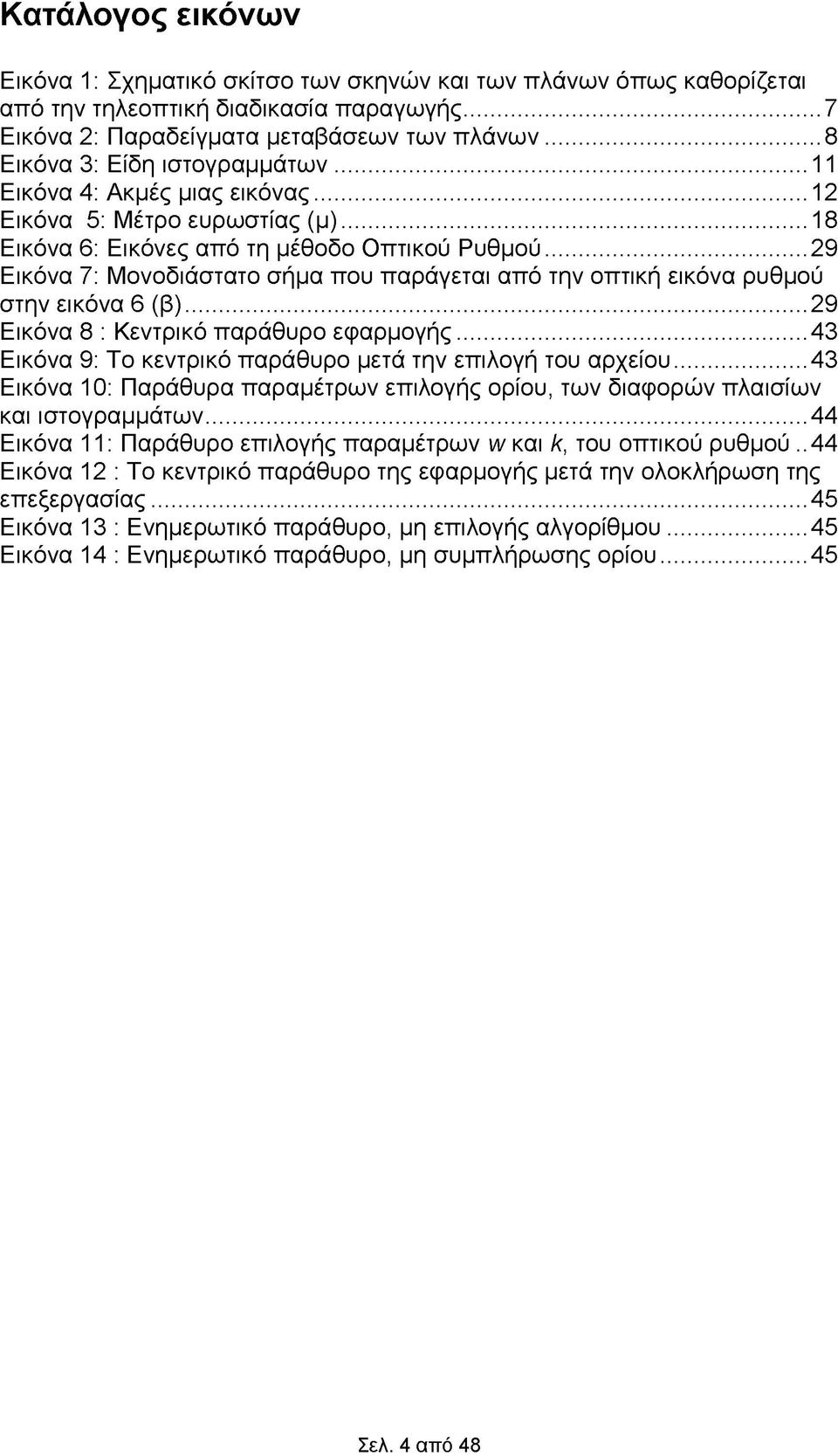 .. 29 Εικόνα 7: Μονοδιάστατο σήμα που παράγεται από την οπτική εικόνα ρυθμού στην εικόνα 6 (β)... 29 Εικόνα 8 : Κεντρικό παράθυρο εφαρμογής.