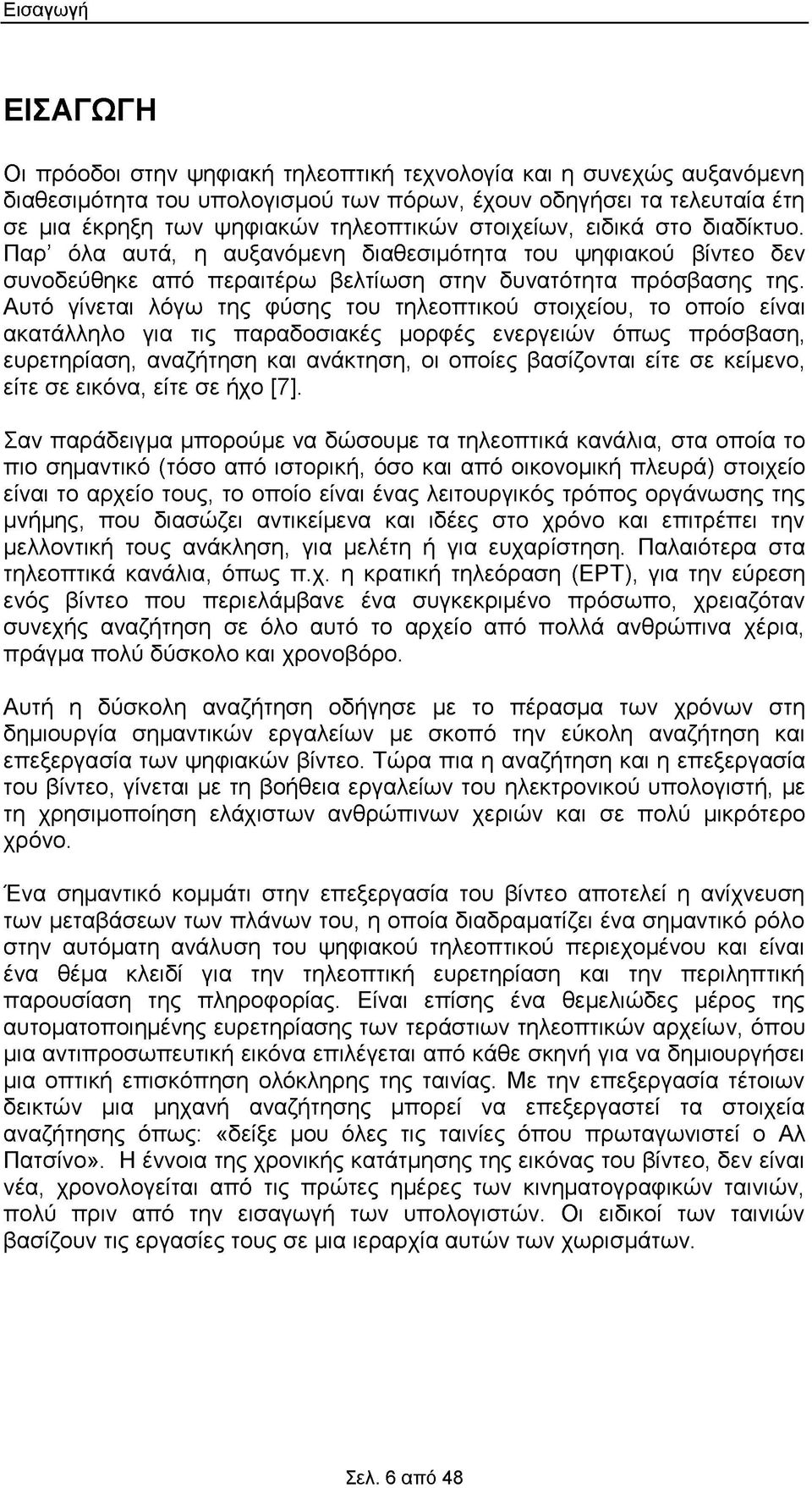 Αυτό γίνεται λόγω της φύσης του τηλεοπτικού στοιχείου, το οποίο είναι ακατάλληλο για τις παραδοσιακές μορφές ενεργειών όπως πρόσβαση, ευρετηρίαση, αναζήτηση και ανάκτηση, οι οποίες βασίζονται είτε σε
