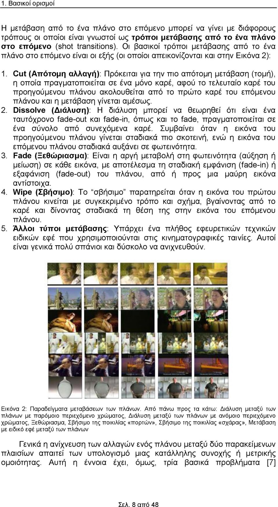 Cut (Απότομη αλλαγή): Πρόκειται για την πιο απότομη μετάβαση (τομή), η οποία πραγματοποιείται σε ένα μόνο καρέ, αφού το τελευταίο καρέ του προηγούμενου πλάνου ακολουθείται από το πρώτο καρέ του