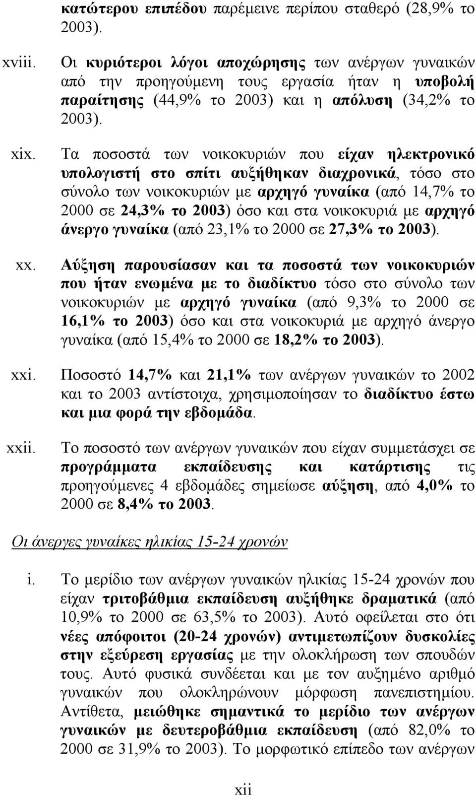 Τα ποσοστά των νοικοκυριών που είχαν ηλεκτρονικό υπολογιστή στο σπίτι αυξήθηκαν διαχρονικά, τόσο στο σύνολο των νοικοκυριών µε αρχηγό γυναίκα (από 14,7% το 2000 σε 24,3% το 2003) όσο και στα