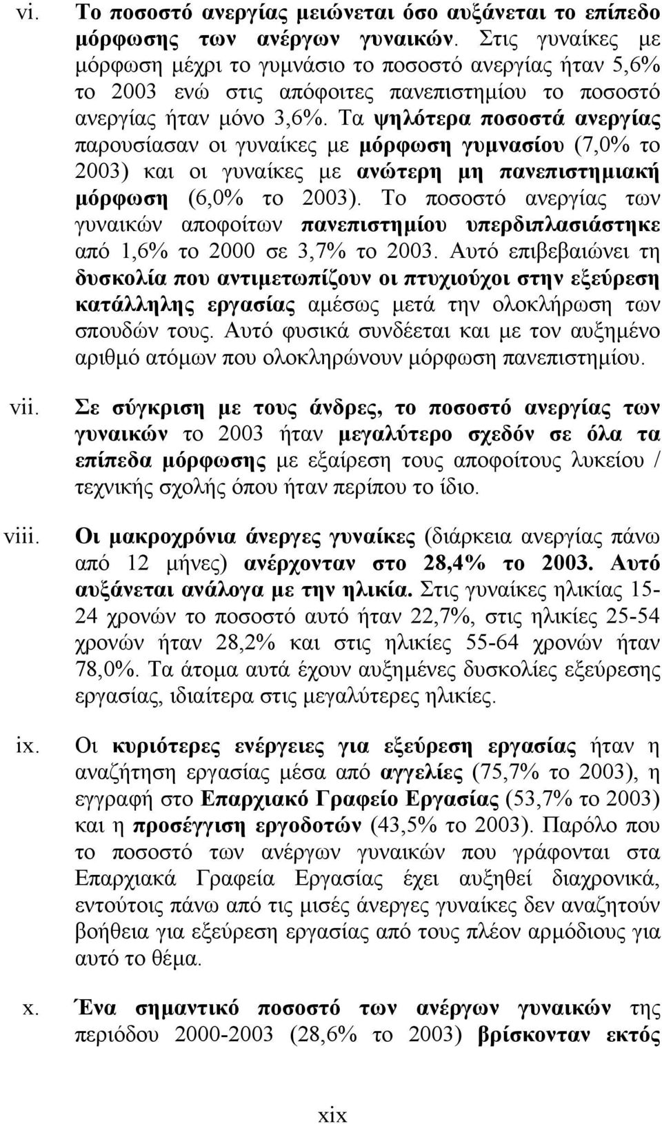 Τα ψηλότερα ποσοστά ανεργίας παρουσίασαν οι γυναίκες µε µόρφωση γυµνασίου (7,0% το 2003) και οι γυναίκες µε ανώτερη µη πανεπιστηµιακή µόρφωση (6,0% το 2003).