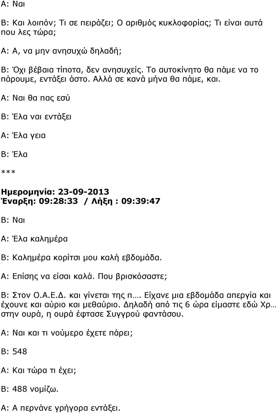 θα πας εσύ Β: Έλα ναι εντάξει Α: Έλα γεια Β: Έλα *** Ηµεροµηνία: 23-09-2013 Έναρξη: 09:28:33 / Λήξη : 09:39:47 Α: Έλα καληµέρα Β: Καληµέρα κορίτσι µου καλή εβδοµάδα.