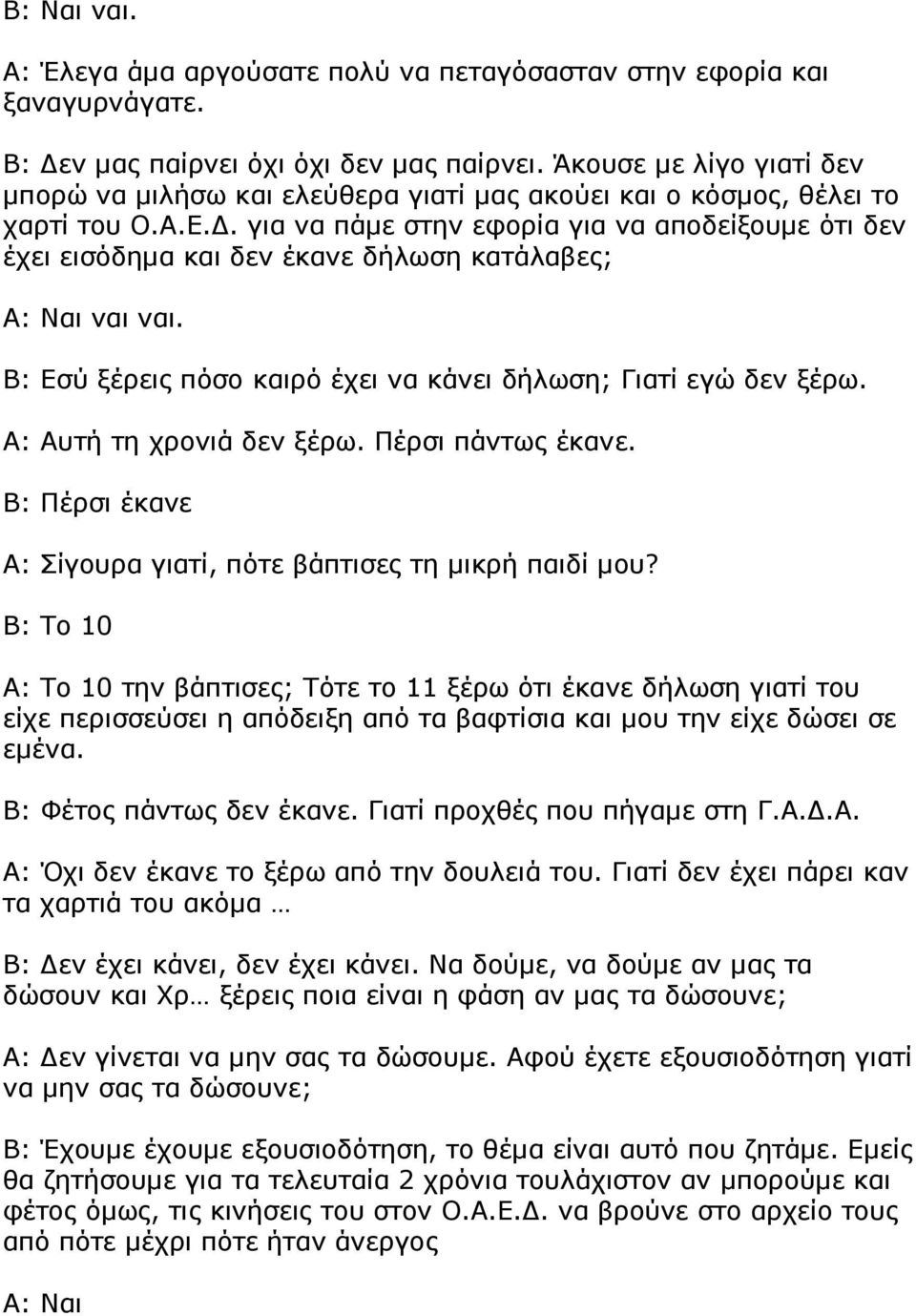 . για να πάµε στην εφορία για να αποδείξουµε ότι δεν έχει εισόδηµα και δεν έκανε δήλωση κατάλαβες; ναι ναι. Β: Εσύ ξέρεις πόσο καιρό έχει να κάνει δήλωση; Γιατί εγώ δεν ξέρω.