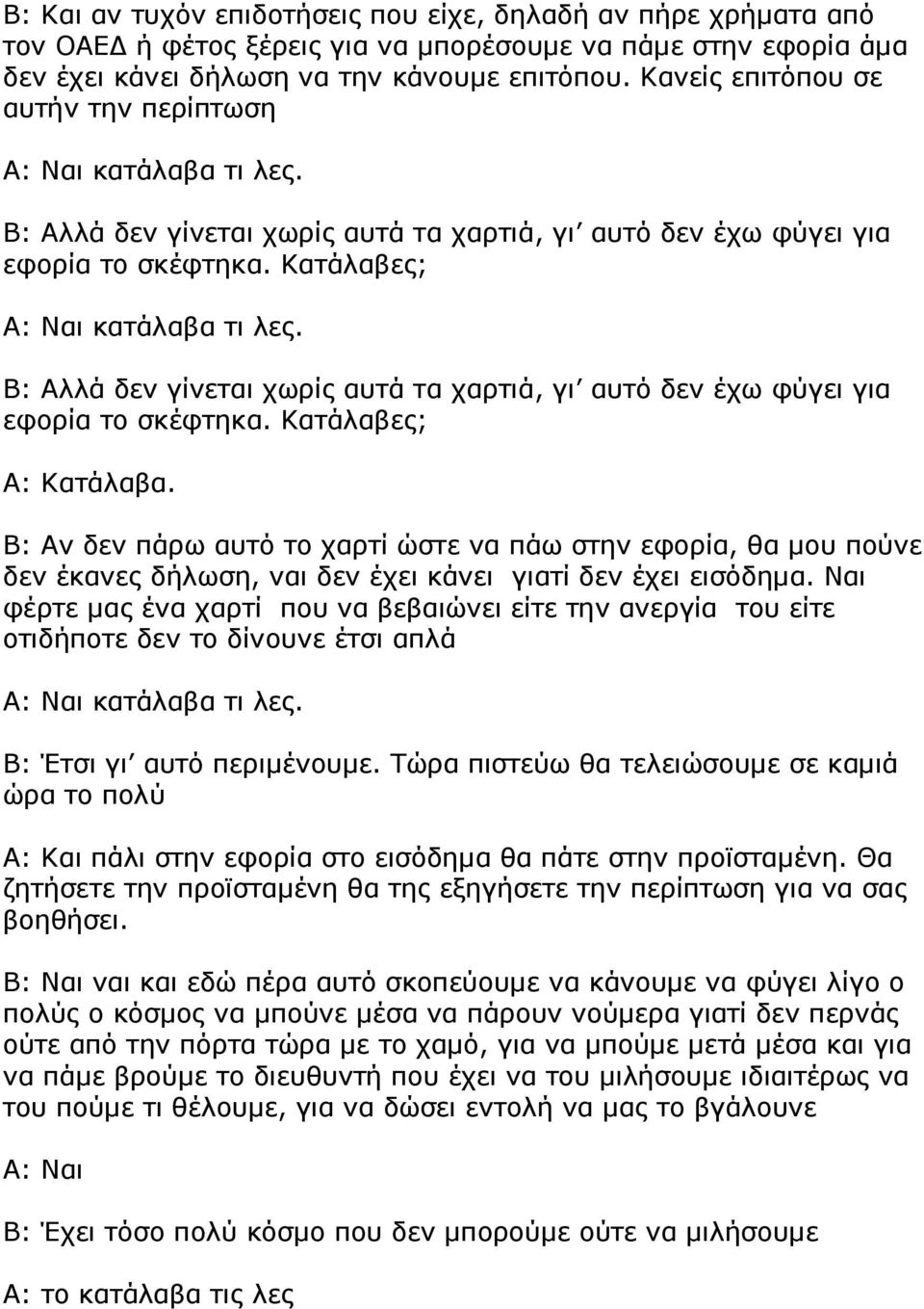 Β: Αλλά δεν γίνεται χωρίς αυτά τα χαρτιά, γι αυτό δεν έχω φύγει για εφορία το σκέφτηκα. Κατάλαβες; Α: Κατάλαβα.