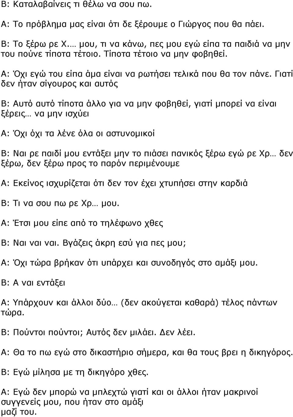 Γιατί δεν ήταν σίγουρος και αυτός Β: Αυτό αυτό τίποτα άλλο για να µην φοβηθεί, γιατί µπορεί να είναι ξέρεις να µην ισχύει Α: Όχι όχι τα λένε όλα οι αστυνοµικοί ρε παιδί µου εντάξει µην το πιάσει