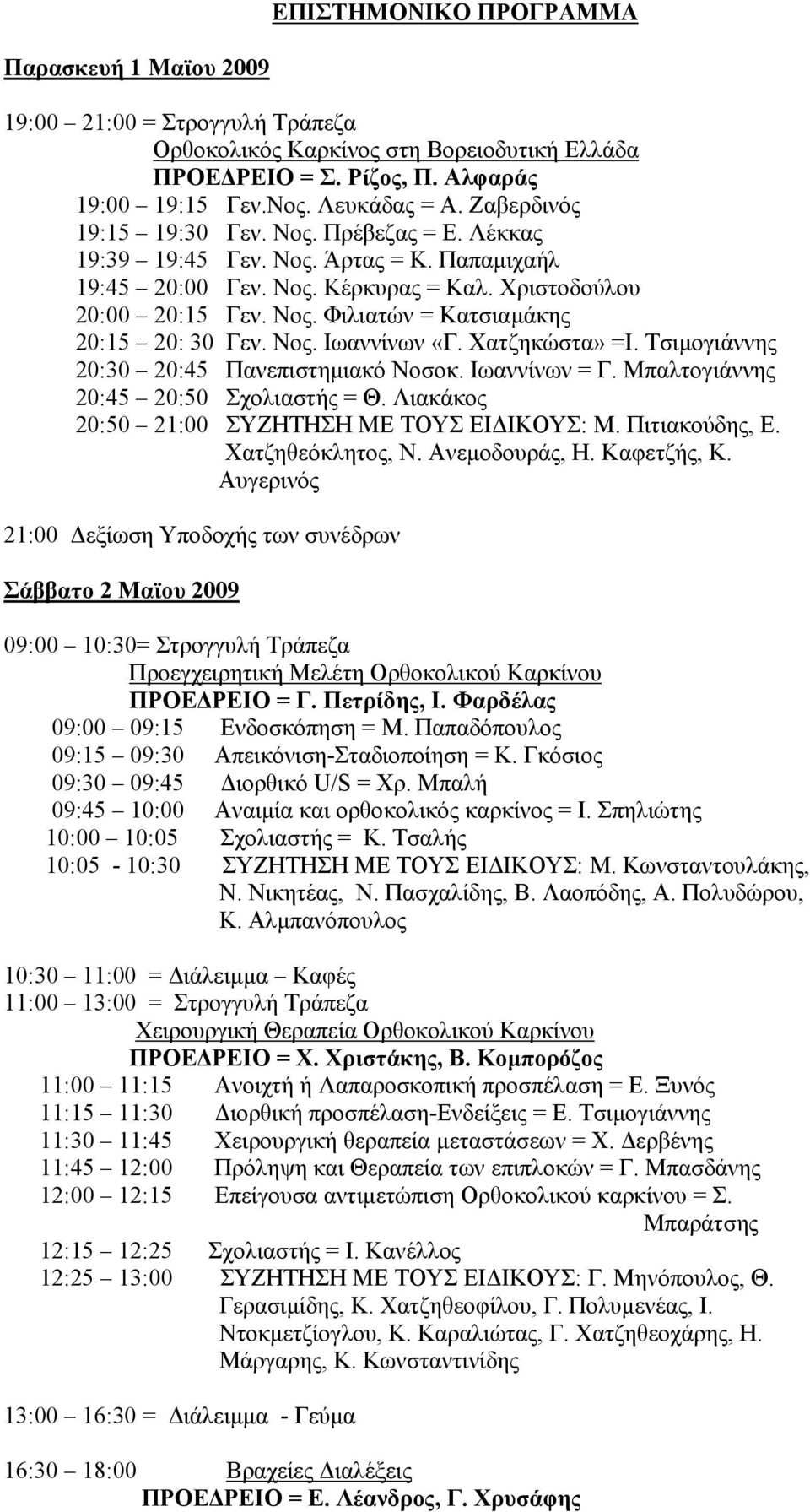 Νος. Ιωαννίνων «Γ. Χατζηκώστα» =Ι. Τσιμογιάννης 20:30 20:45 Πανεπιστημιακό Νοσοκ. Ιωαννίνων = Γ. Μπαλτογιάννης 20:45 20:50 Σχολιαστής = Θ. Λιακάκος 20:50 21:00 ΣΥΖΗΤΗΣΗ ΜΕ ΤΟΥΣ ΕΙΔΙΚΟΥΣ: Μ.