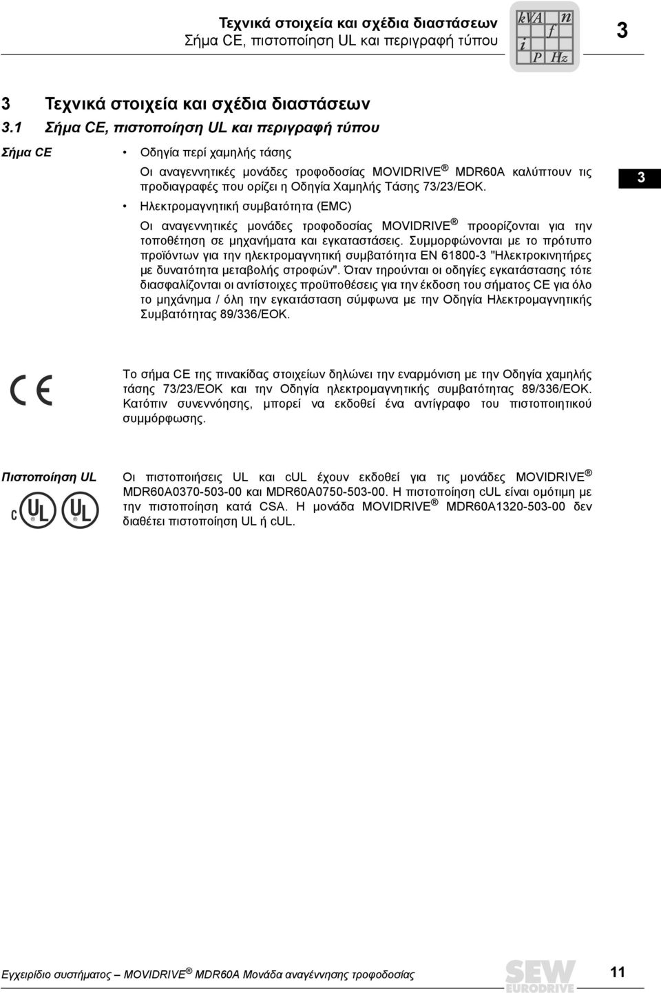 7/2/ΕΟΚ. Ηλεκτροµαγνητική συµβατότητα (EMC) Οι αναγεννητικές µονάδες τροφοδοσίας MOVIDRIVE προορίζονται για την τοποθέτηση σε µηχανήµατα και εγκαταστάσεις.