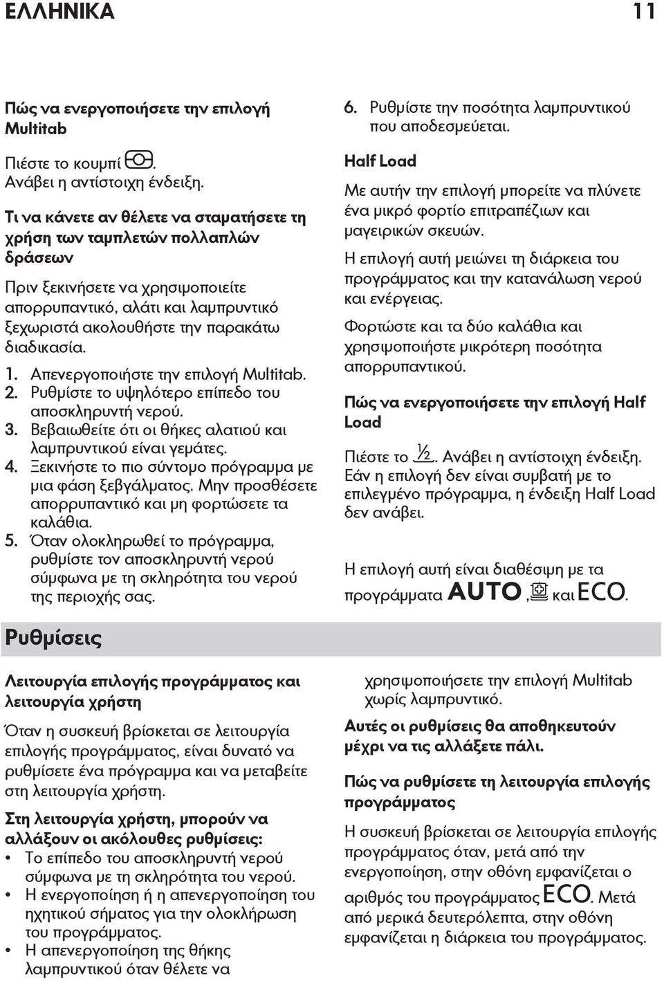 Απενεργοποιήστε την επιλογή Multitab. 2. Ρυθμίστε το υψηλότερο επίπεδο του αποσκληρυντή νερού. 3. Βεβαιωθείτε ότι οι θήκες αλατιού και λαμπρυντικού είναι γεμάτες. 4.