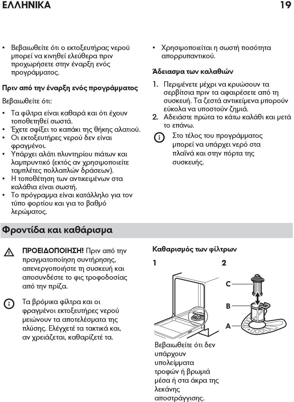 Υπάρχει αλάτι πλυντηρίου πιάτων και λαμπρυντικό (εκτός αν χρησιμοποιείτε ταμπλέτες πολλαπλών δράσεων). Η τοποθέτηση των αντικειμένων στα καλάθια είναι σωστή.