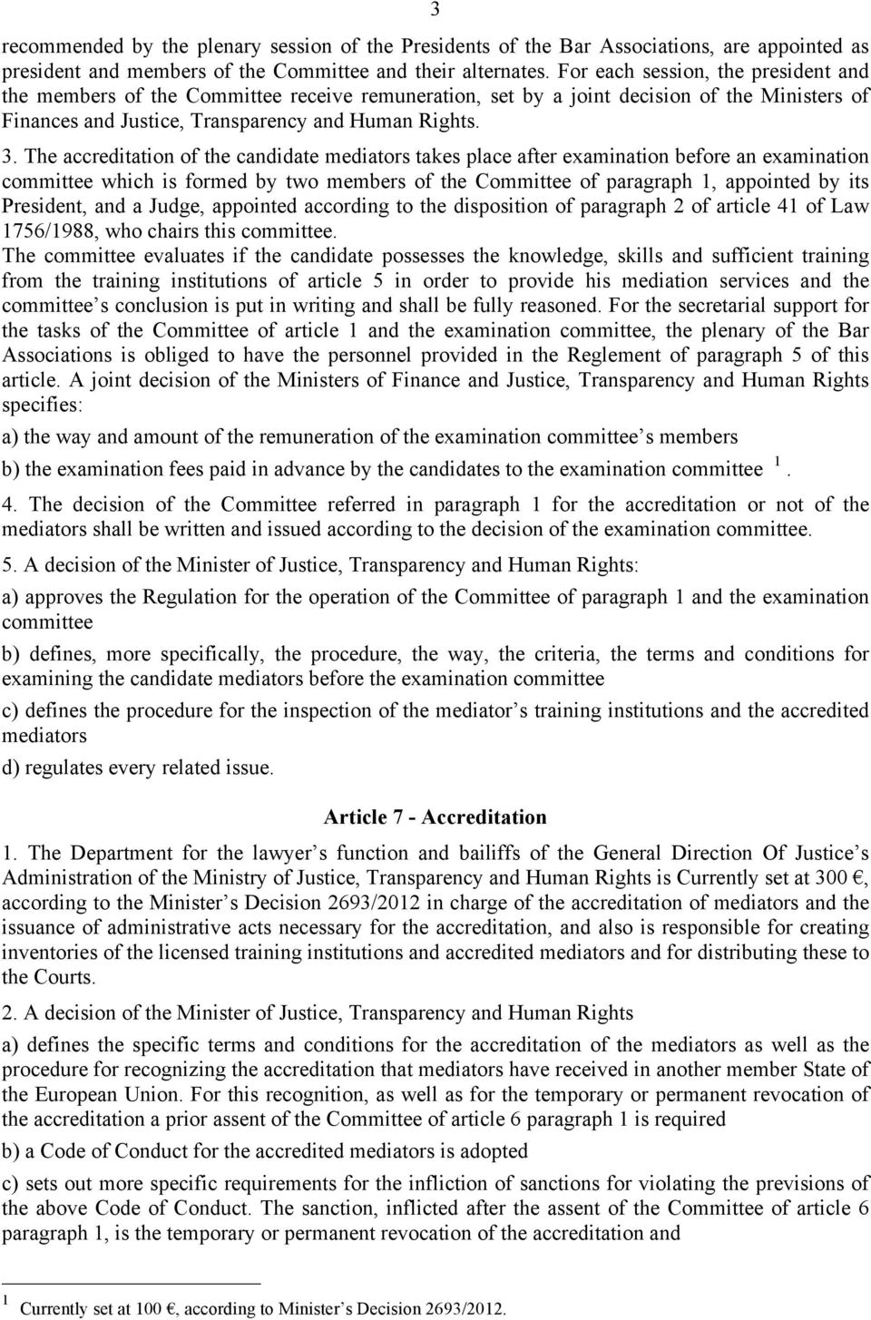 The accreditation of the candidate mediators takes place after examination before an examination committee which is formed by two members of the Committee of paragraph 1, appointed by its President,