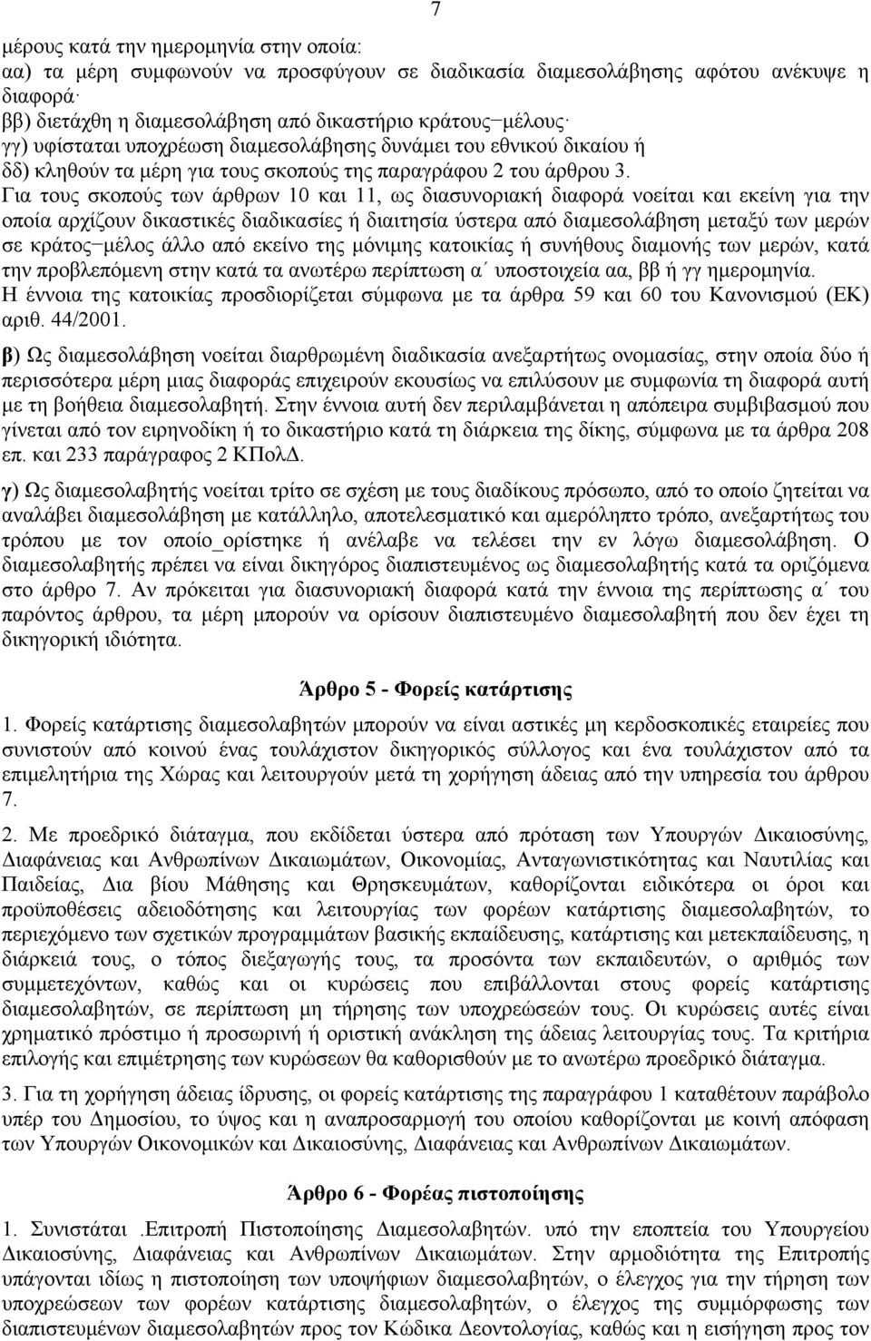 Για τους σκοπούς των άρθρων 10 και 11, ως διασυνοριακή διαφορά νοείται και εκείνη για την οποία αρχίζουν δικαστικές διαδικασίες ή διαιτησία ύστερα από διαµεσολάβηση µεταξύ των µερών σε κράτος µέλος