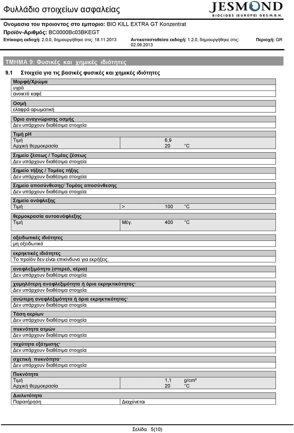 ζέσεως Σημείο τήξης / Τομέας τήξης Σημείο αποσύνθεσης/ Τομέας αποσύνθεσης Σημείο ανάφλεξης Τιμή > 100 C θερμοκρασία αυτοανάφλεξης Τιμή Μέγ.