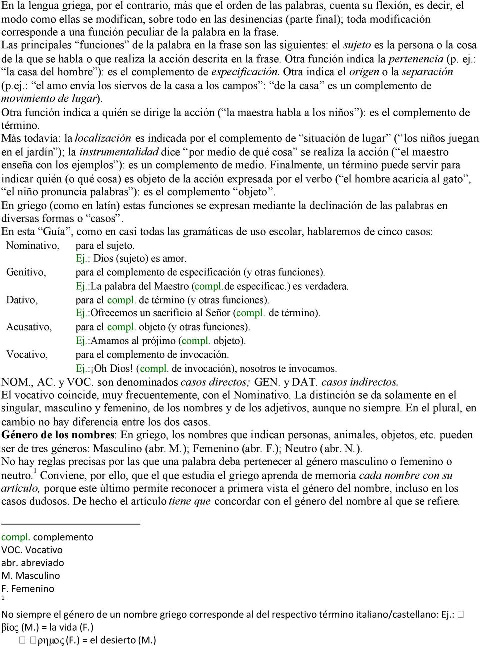 Las principales funciones de la palabra en la frase son las siguientes: el sujeto es la persona o la cosa de la que se habla o que realiza la acción descrita en la frase.