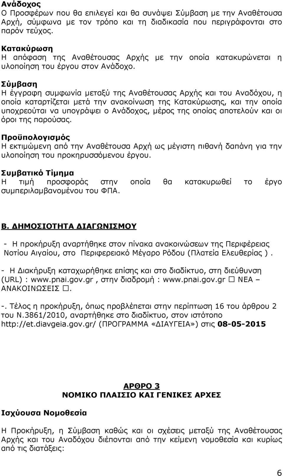 Σύµβαση Η έγγραφη συµφωνία µεταξύ της Αναθέτουσας Αρχής και του Αναδόχου, η οποία καταρτίζεται µετά την ανακοίνωση της Κατακύρωσης, και την οποία υποχρεούται να υπογράψει ο Ανάδοχος, µέρος της οποίας