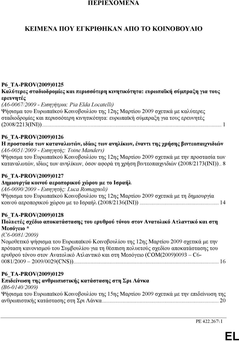 .. 1 P6_TA-PROV(2009)0126 Η προστασία των καταναλωτών, ιδίως των ανηλίκων, έναντι της χρήσης βιντεοπαιχνιδιών (A6-0051/2009 - Εισηγητής: Toine Manders) Ψήφισµα του Ευρωπαϊκού Κοινοβουλίου της 12ης