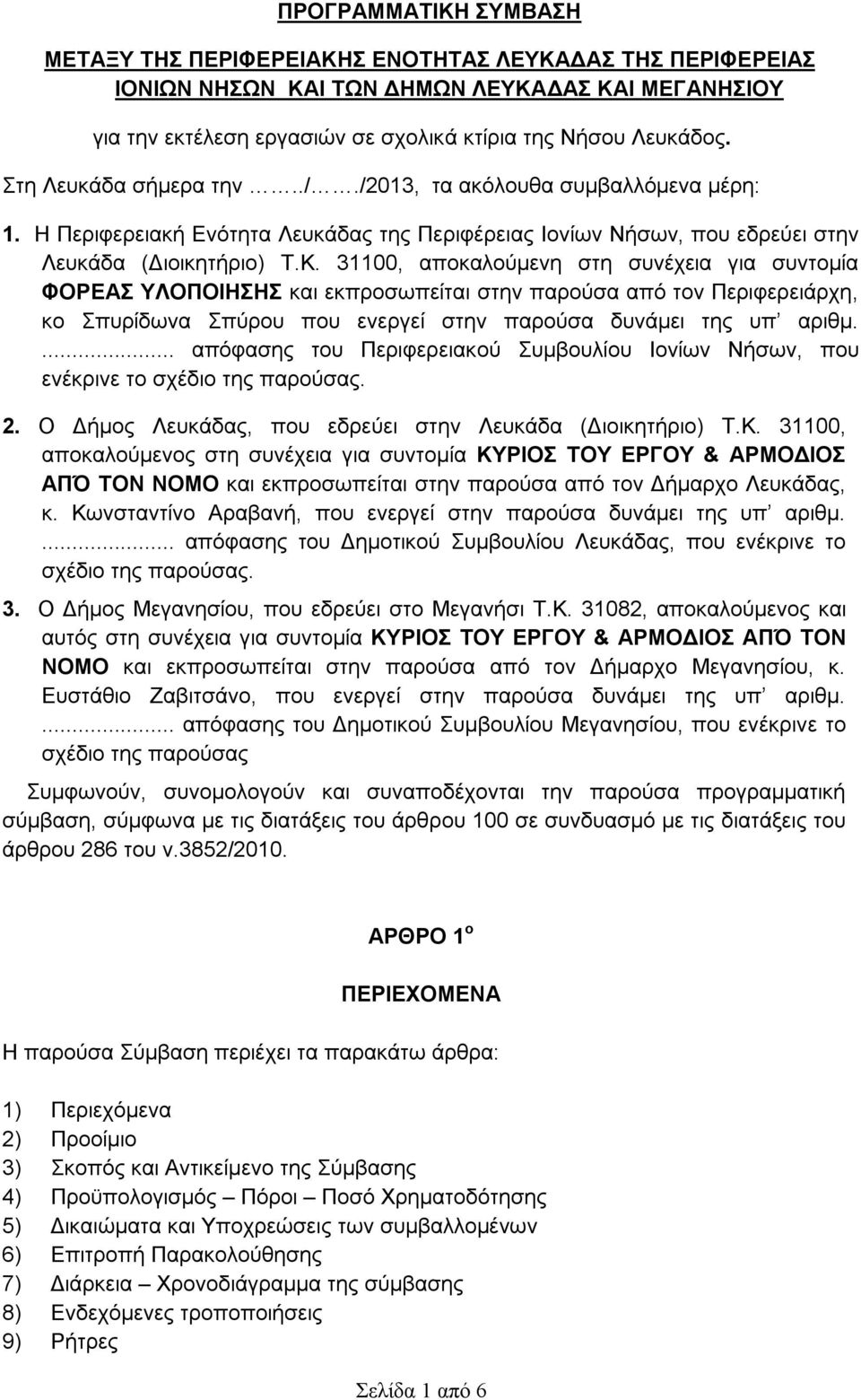 31100, αποκαλούμενη στη συνέχεια για συντομία ΦΟΡΕΑΣ ΥΛΟΠΟΙΗΣΗΣ και εκπροσωπείται στην παρούσα από τον Περιφερειάρχη, κο Σπυρίδωνα Σπύρου που ενεργεί στην παρούσα δυνάμει της υπ αριθμ.