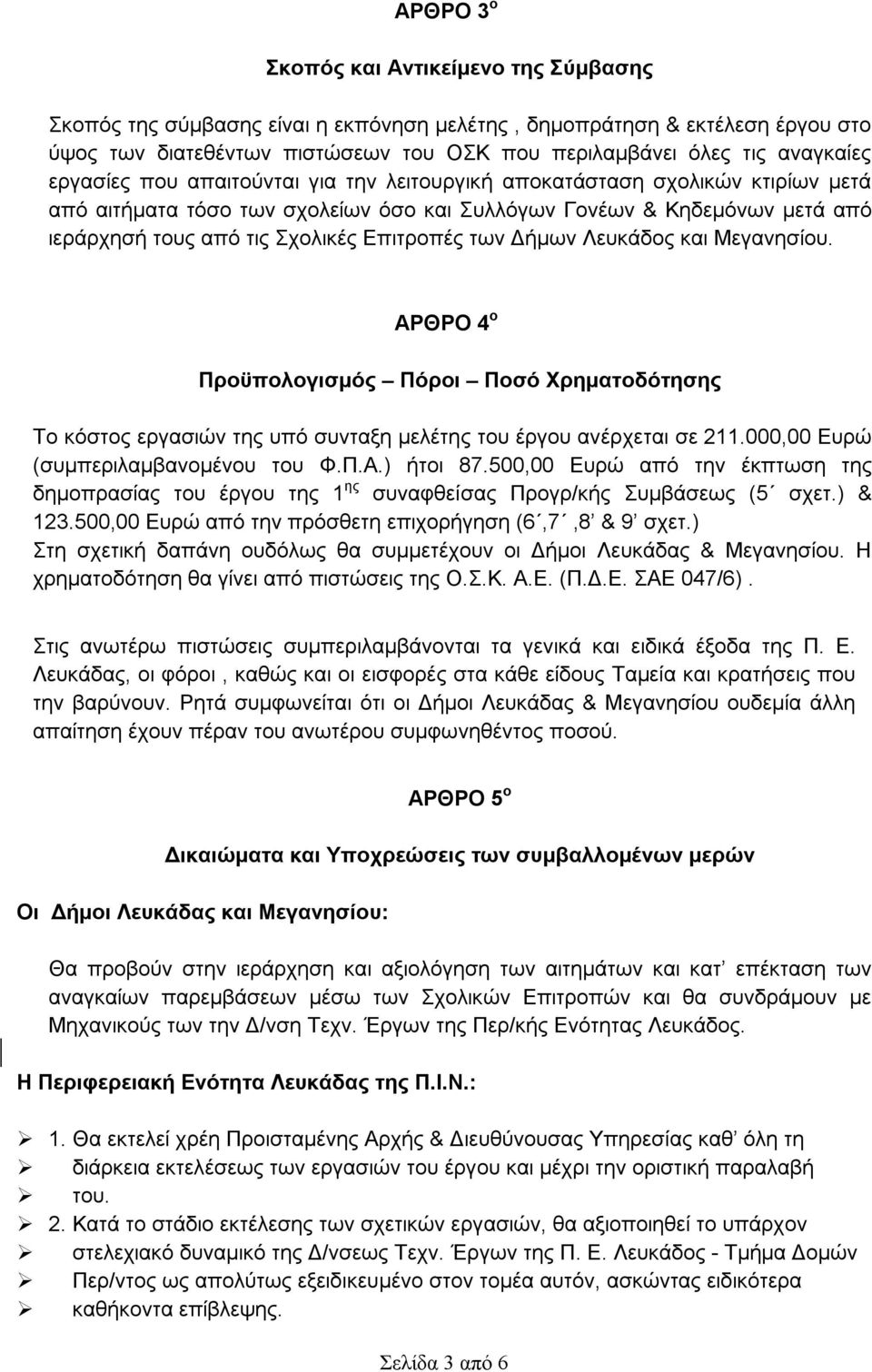 των Δήμων Λευκάδος και Μεγανησίου. ΑΡΘΡΟ 4 ο Προϋπολογισμός Πόροι Ποσό Χρηματοδότησης Το κόστος εργασιών της υπό συνταξη μελέτης του έργου ανέρχεται σε 211.000,00 Ευρώ (συμπεριλαμβανομένου του Φ.Π.Α.) ήτοι 87.