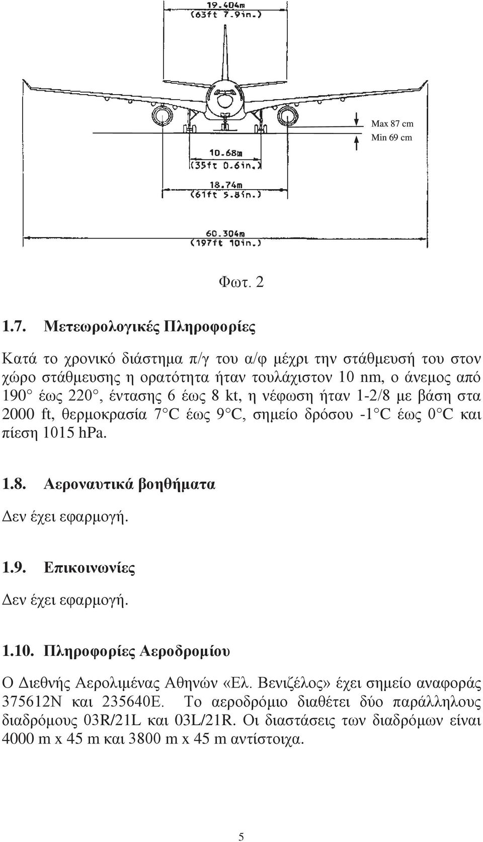 Μετεωρολογικές Πληροφορίες Κατά το χρονικό διάστημα π/γ του α/φ μέχρι την στάθμευσή του στον χώρο στάθμευσης η ορατότητα ήταν τουλάχιστον 10 nm, ο άνεμος από 190 έως 220,