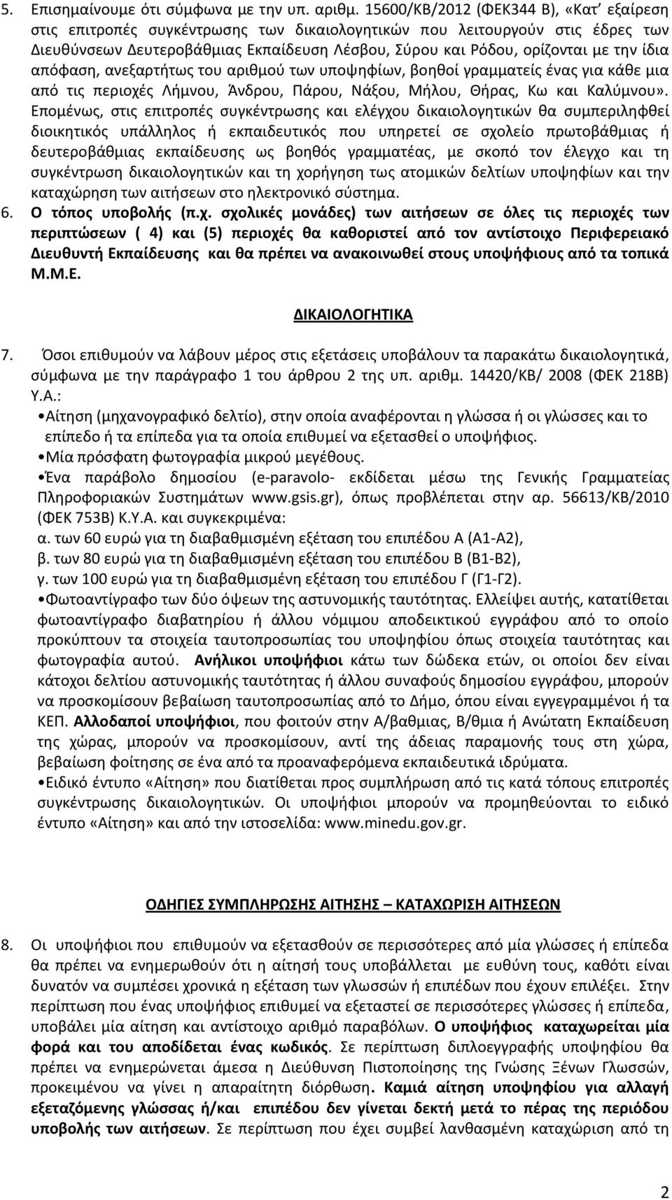 ίδια απόφαση, ανεξαρτήτως του αριθμού των υποψηφίων, βοηθοί γραμματείς ένας για κάθε μια από τις περιοχές Λήμνου, Άνδρου, Πάρου, Νάξου, Μήλου, Θήρας, Κω και Καλύμνου».