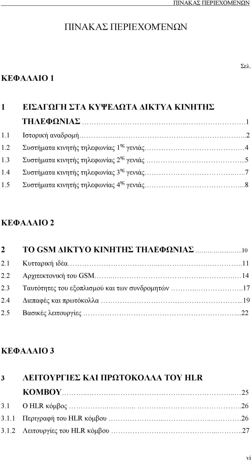 5 Συστήµατα κινητής τηλεφωνίας 4 ης γενιάς...8 ΚΕΦΑΛΑΙΟ 2 2 ΤΟ GSM ΙΚΤΥΟ ΚΙΝΗΤΗΣ ΤΗΛΕΦΩΝΙΑΣ...10 2.1 Κυτταρική ιδέα.....11 2.2 Αρχιτεκτονική του GSM...... 14 2.