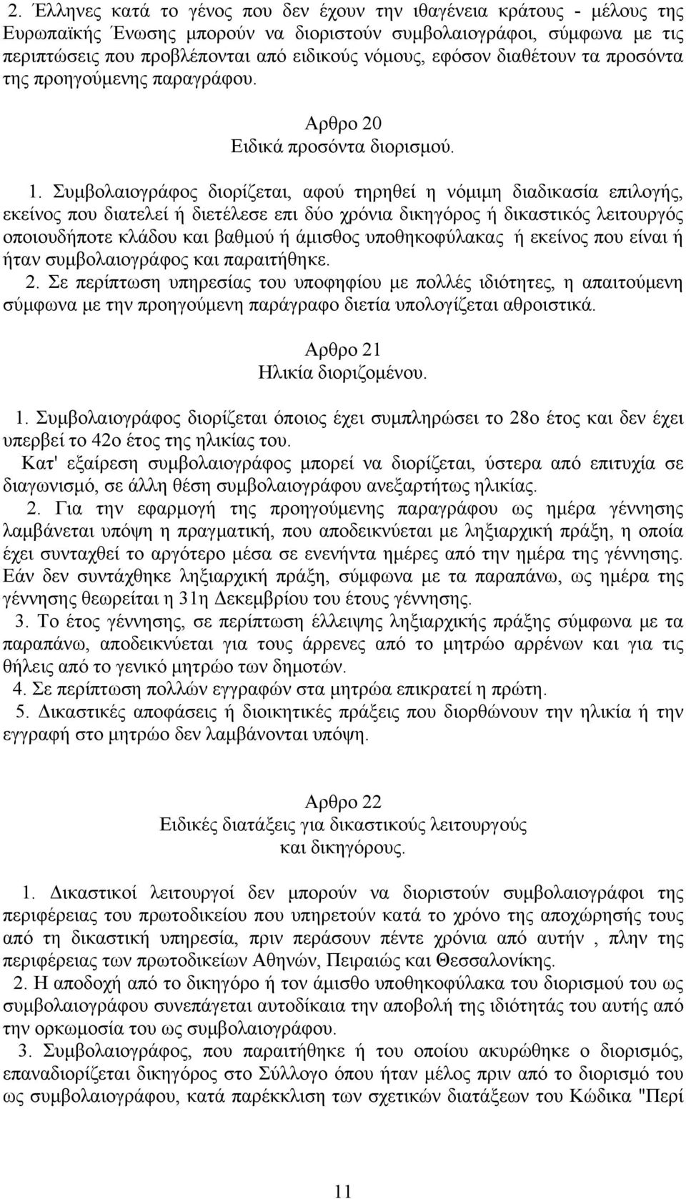 Συμβολαιογράφος διορίζεται, αφού τηρηθεί η νόμιμη διαδικασία επιλογής, εκείνος που διατελεί ή διετέλεσε επι δύo χρόνια δικηγόρος ή δικαστικός λειτουργός οποιουδήποτε κλάδου και βαθμού ή άμισθος