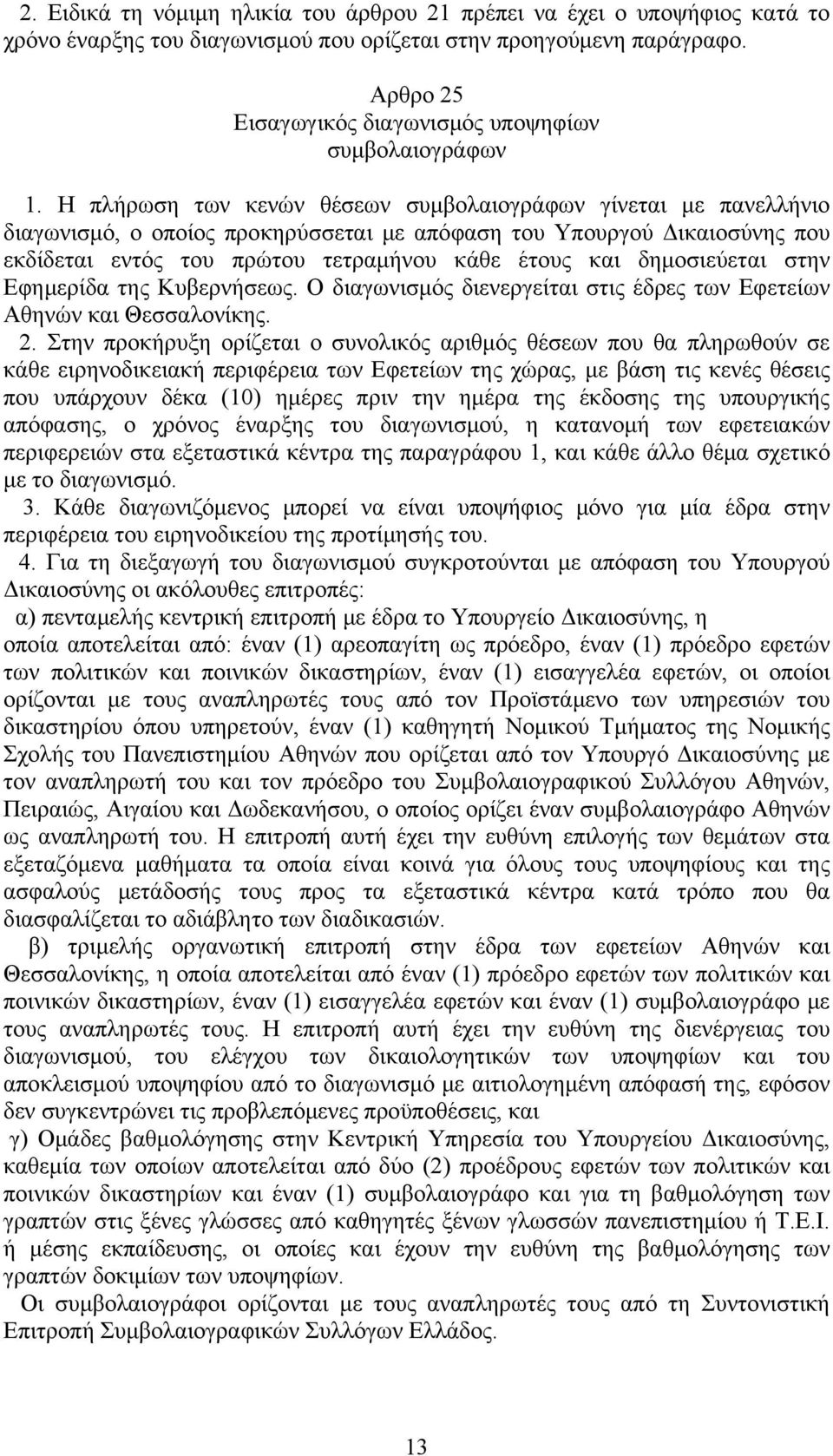 Η πλήρωση των κενών θέσεων συμβολαιογράφων γίνεται με πανελλήνιο διαγωνισμό, ο οποίος προκηρύσσεται με απόφαση του Υπουργού Δικαιοσύνης που εκδίδεται εντός του πρώτου τετραμήνου κάθε έτους και