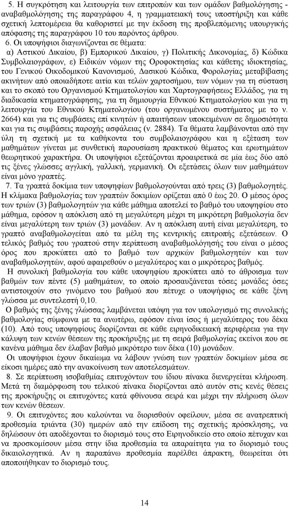 Οι υποψήφιοι διαγωνίζονται σε θέματα: α) Αστικού Δικαίου, β) Εμπορικού Δικαίου, γ) Πολιτικής Δικονομίας, δ) Κώδικα Συμβολαιογράφων, ε) Ειδικών νόμων της Οροφοκτησίας και κάθετης ιδιοκτησίας, του