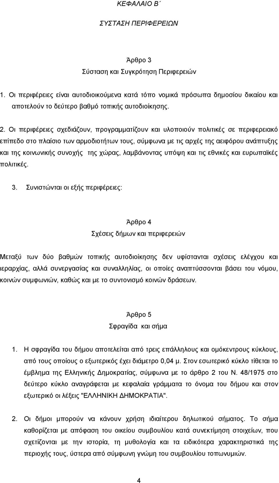 Οι περιφέρειες σχεδιάζουν, προγραμματίζουν και υλοποιούν πολιτικές σε περιφερειακό επίπεδο στο πλαίσιο των αρμοδιοτήτων τους, σύμφωνα με τις αρχές της αειφόρου ανάπτυξης και της κοινωνικής συνοχής