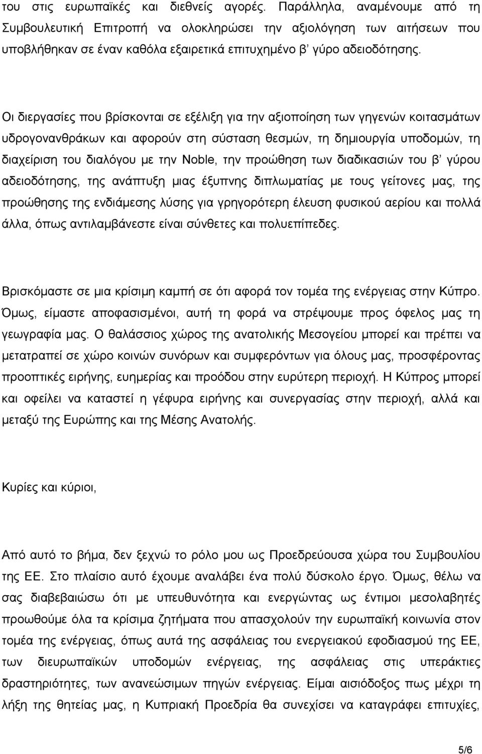 Οι διεργασίες που βρίσκονται σε εξέλιξη για την αξιοποίηση των γηγενών κοιτασμάτων υδρογονανθράκων και αφορούν στη σύσταση θεσμών, τη δημιουργία υποδομών, τη διαχείριση του διαλόγου με την Noble, την