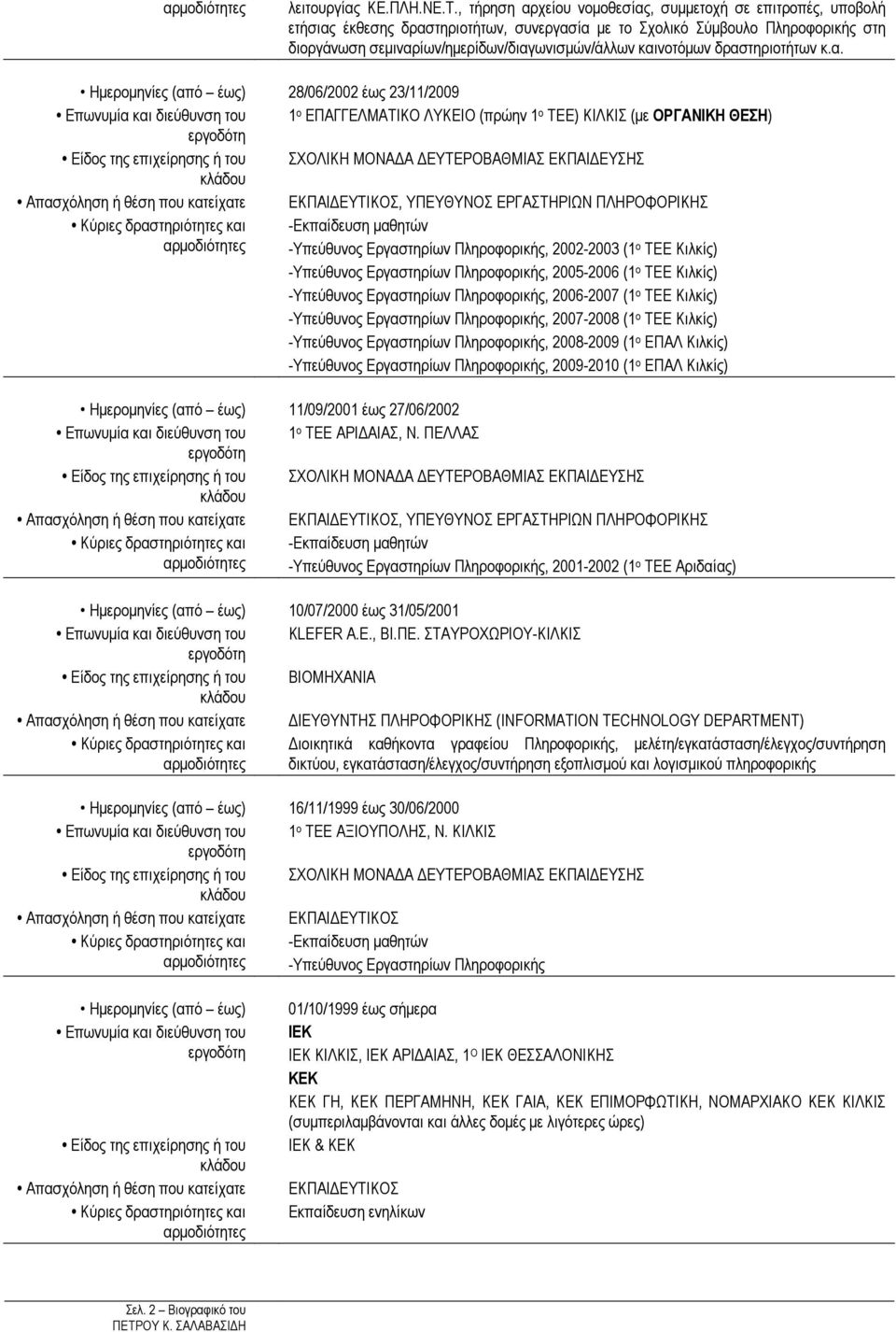 καινοτόµων δραστηριοτήτων κ.α. 28/06/2002 έως 23/11/2009 Επωνυµία και διεύθυνση του 1 ο ΕΠΑΓΓΕΛΜΑΤΙΚΟ ΛΥΚΕΙΟ (πρώην 1 ο ΤΕΕ) ΚΙΛΚΙΣ (µε ΟΡΓΑΝΙΚΗ ΘΕΣΗ) Είδος της επιχείρησης ή του ΣΧΟΛΙΚΗ ΜΟΝΑ Α