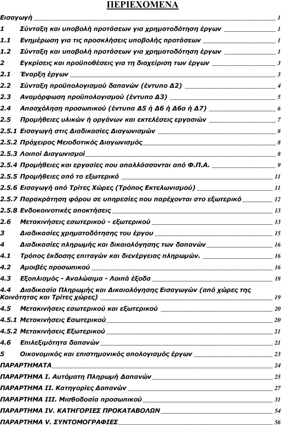 3 Αναμόρφωση προϋπολογισμού (έντυπο Δ3) 5 2.4 Απασχόληση προσωπικού (έντυπα Δ5 ή Δ6 ή Δ6α ή Δ7) 6 2.5 Προμήθειες υλικών ή οργάνων και εκτελέσεις εργασιών 7 2.5.1 Εισαγωγή στις Διαδικασίες Διαγωνισμών 8 2.