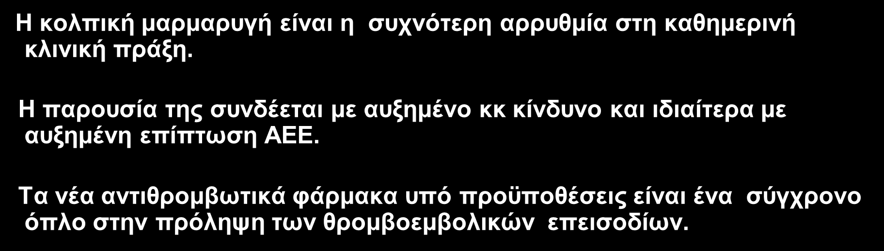 Συμπεράσματα Η κολπική μαρμαρυγή είναι η συχνότερη αρρυθμία στη καθημερινή κλινική πράξη. Η παρουσία της συνδέεται με αυξημένο κκ κίνδυνο και ιδιαίτερα με αυξημένη επίπτωση ΑΕΕ.