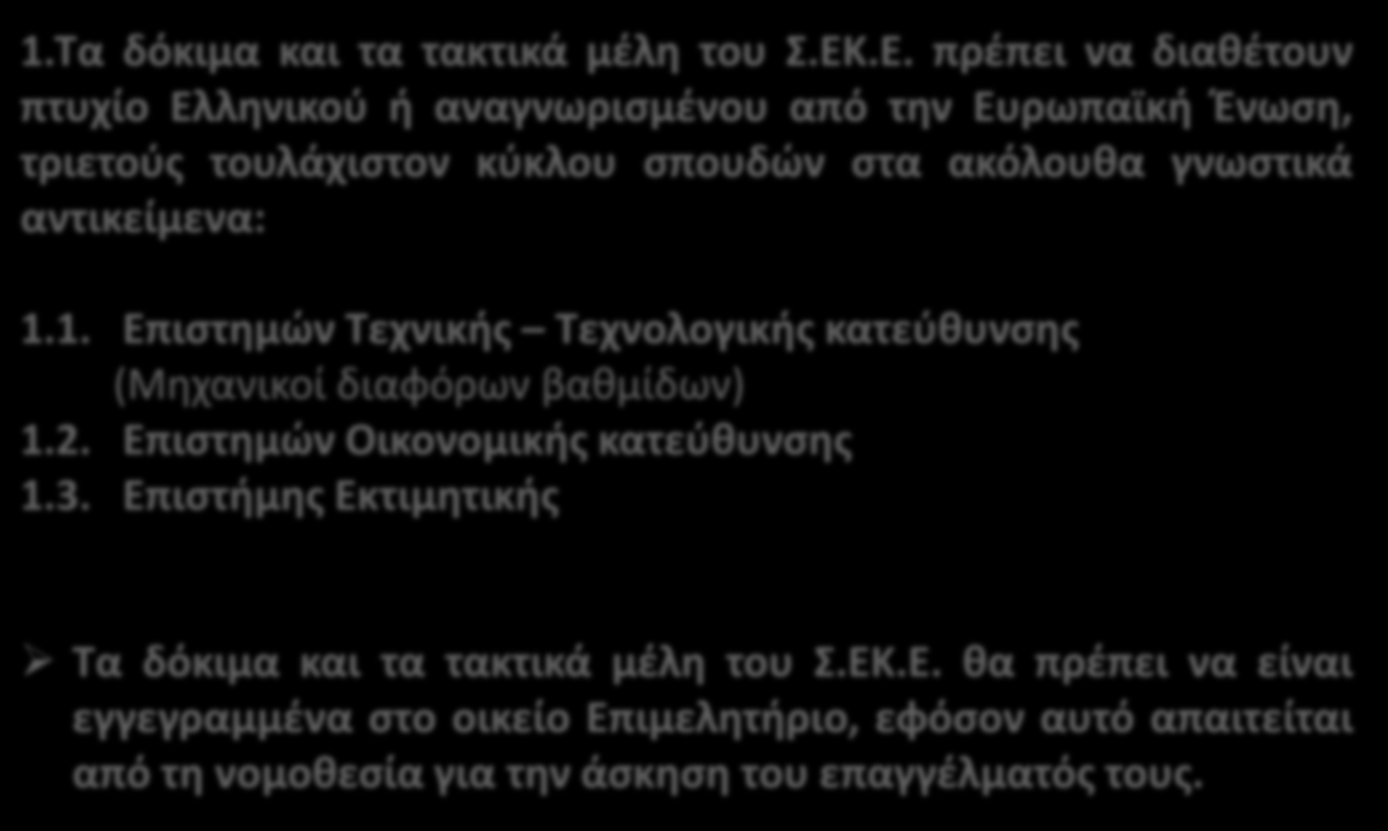 ΤΥΠΙΚΑ ΠΡΟΣΟΝΤΑ ΜΕΛΩΝ 1.Τα δόκιμα και τα τακτικά μέλη του Σ.ΕΚ.Ε. πρέπει να διαθέτουν πτυχίο Ελληνικού ή αναγνωρισμένου από την Ευρωπαϊκή Ένωση, τριετούς τουλάχιστον κύκλου σπουδών στα ακόλουθα γνωστικά αντικείμενα: 1.