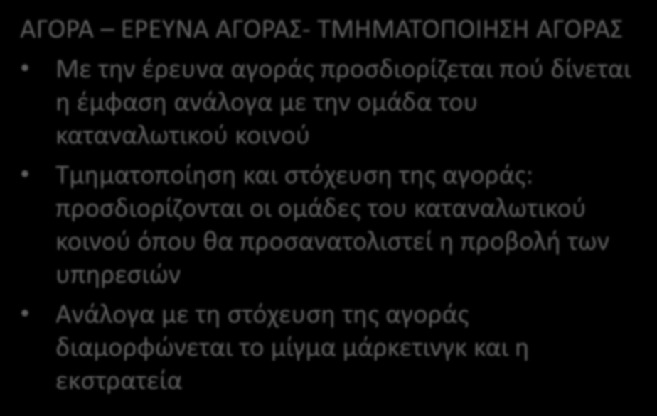 ΑΓΟΡΑ ΕΡΕΥΝΑ ΑΓΟΡΑΣ- ΤΜΗΜΑΤΟΠΟΙΗΣΗ ΑΓΟΡΑΣ Με την έρευνα αγοράς προσδιορίζεται πού δίνεται η έμφαση ανάλογα με την ομάδα του καταναλωτικού κοινού Τμηματοποίηση και στόχευση της αγοράς: