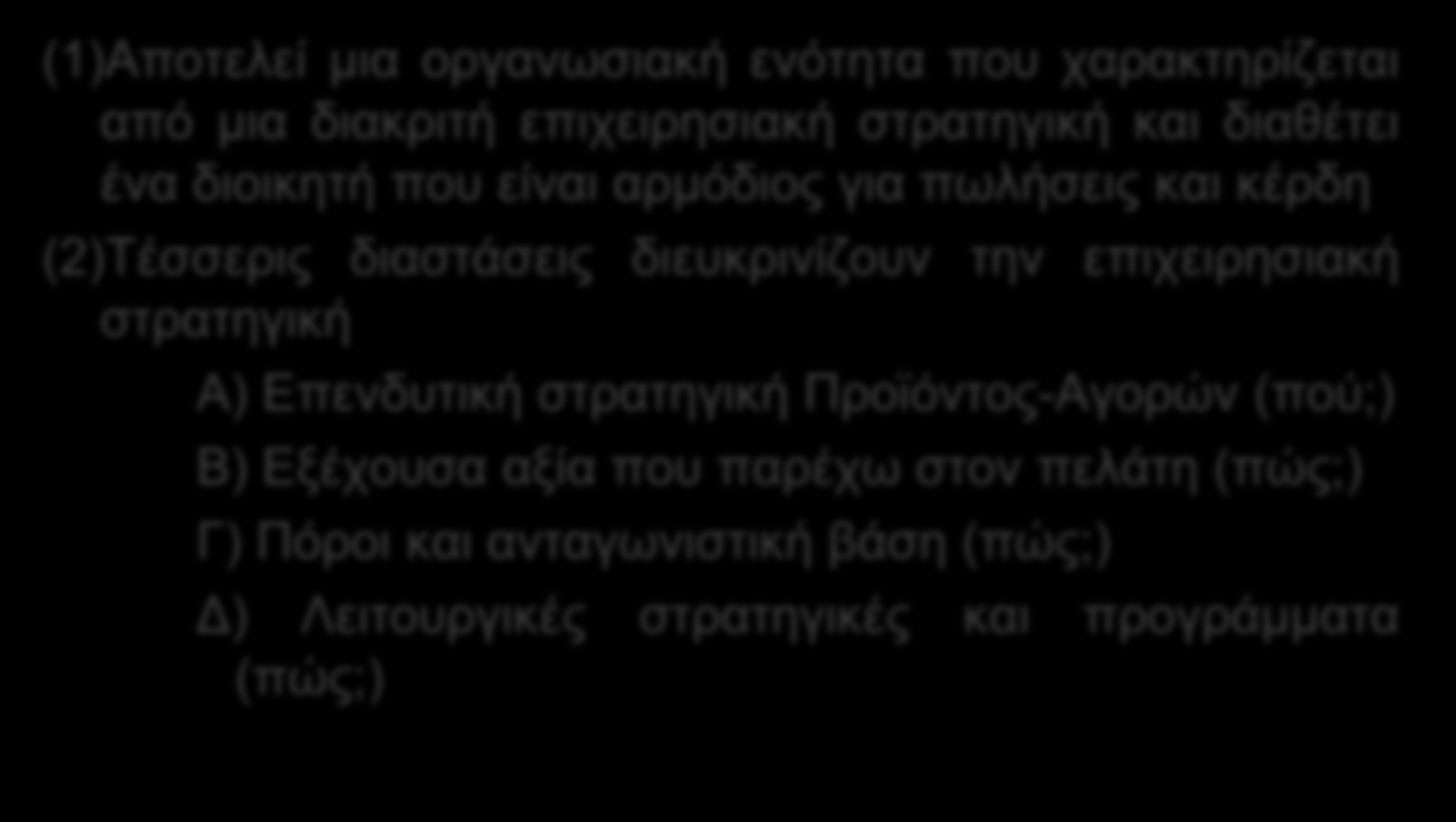 Τι είναι Επιχείρηση (1) και Επιχειρησιακή στρατηγική (2); (1)Αποτελεί μια οργανωσιακή ενότητα που χαρακτηρίζεται από μια διακριτή επιχειρησιακή στρατηγική και διαθέτει ένα διοικητή που είναι αρμόδιος