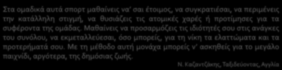 Στα ομαδικά αυτά σπορτ μαθαίνεις να σαι έτοιμος, να συγκρατιέσαι, να περιμένεις την κατάλληλη στιγμή, να θυσιάζεις τις ατομικές χαρές ή προτίμησες για