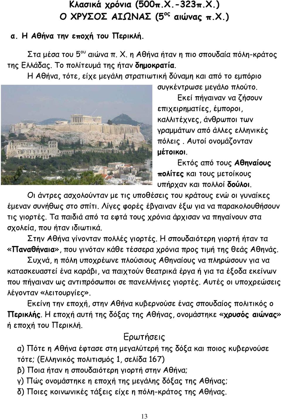 Εκεί πήγαιναν να ζήσουν επιχειρηµατίες, έµποροι, καλλιτέχνες, άνθρωποι των γραµµάτων από άλλες ελληνικές πόλεις. Αυτοί ονοµάζονταν µέτοικοι.