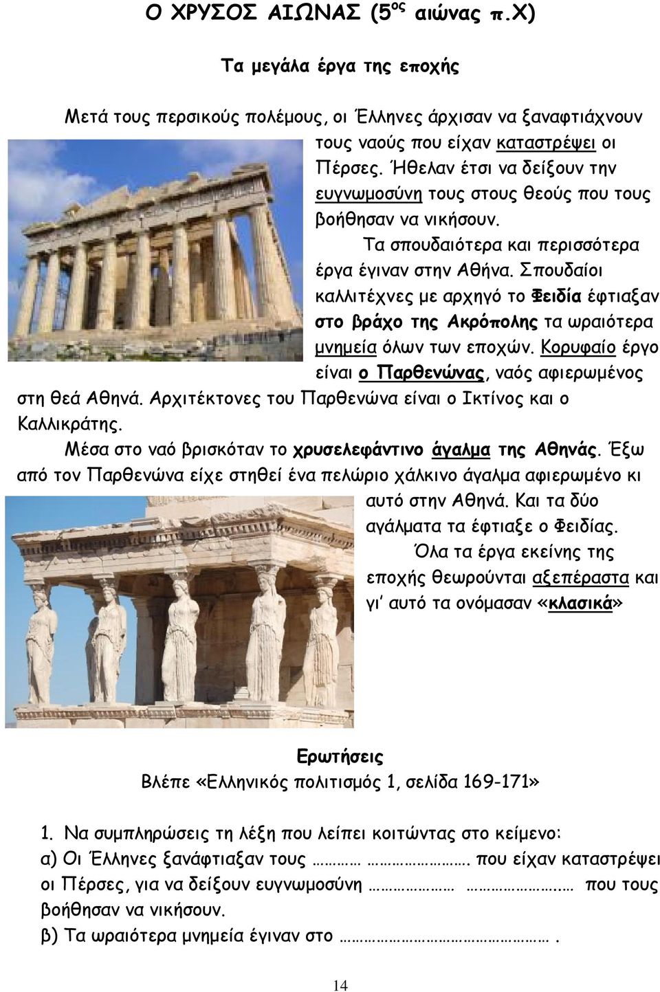 Σπουδαίοι καλλιτέχνες µε αρχηγό το Φειδία έφτιαξαν στο βράχο της Ακρόπολης τα ωραιότερα µνηµεία όλων των εποχών. Κορυφαίο έργο είναι ο Παρθενώνας, ναός αφιερωµένος στη θεά Αθηνά.