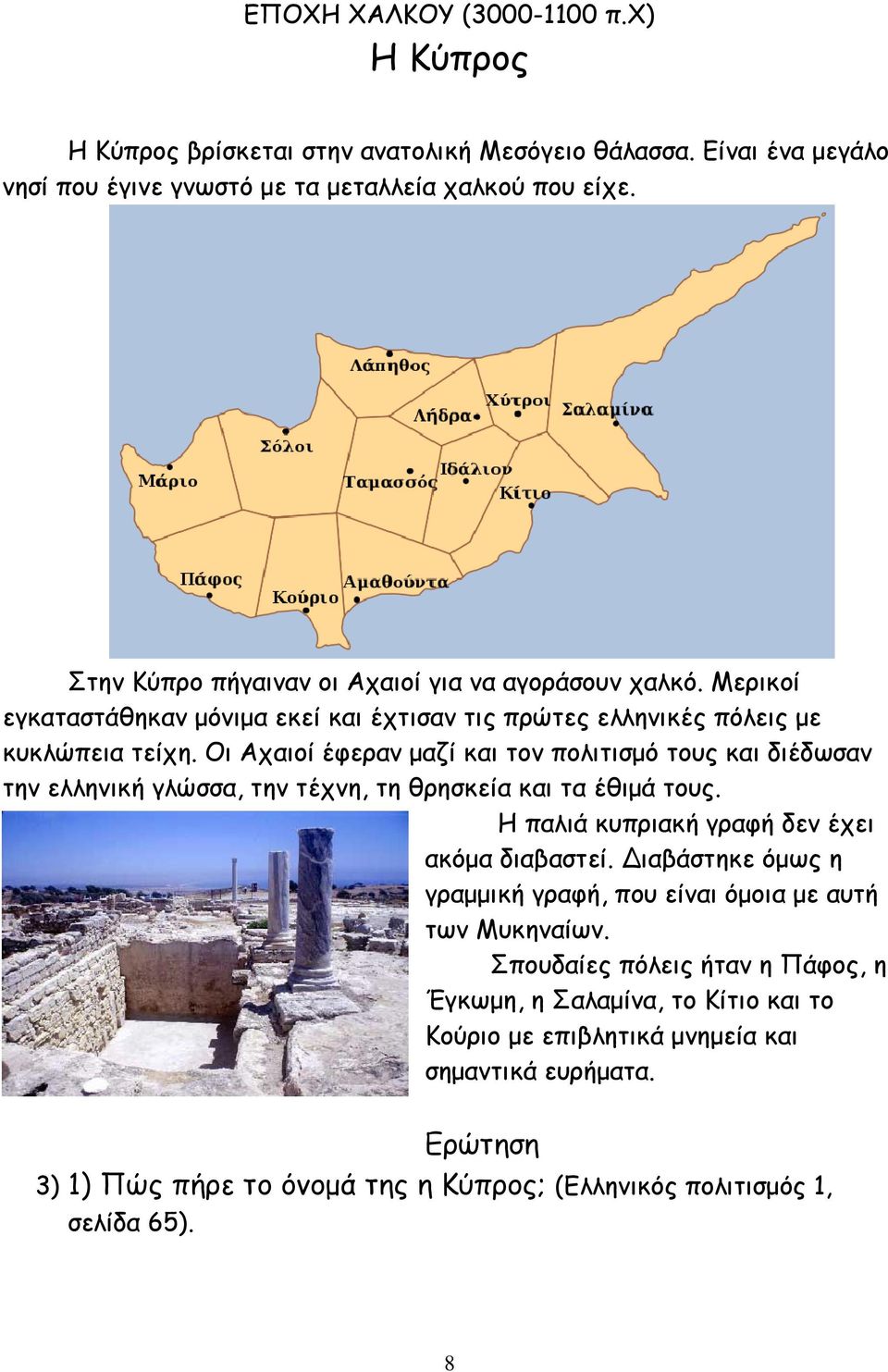 Οι Αχαιοί έφεραν µαζί και τον πολιτισµό τους και διέδωσαν την ελληνική γλώσσα, την τέχνη, τη θρησκεία και τα έθιµά τους. Η παλιά κυπριακή γραφή δεν έχει ακόµα διαβαστεί.