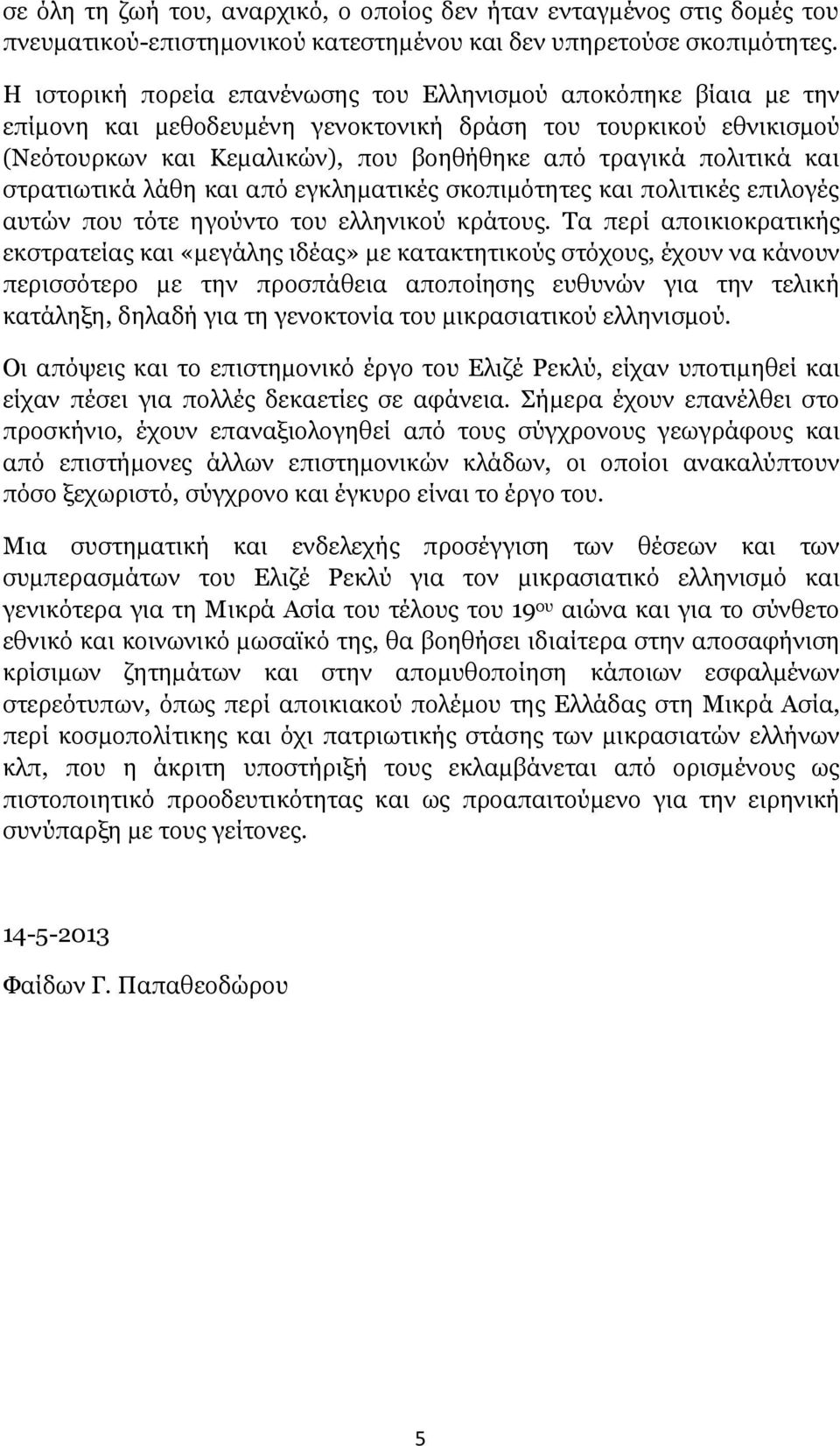 και στρατιωτικά λάθη και από εγκληματικές σκοπιμότητες και πολιτικές επιλογές αυτών που τότε ηγούντο του ελληνικού κράτους.