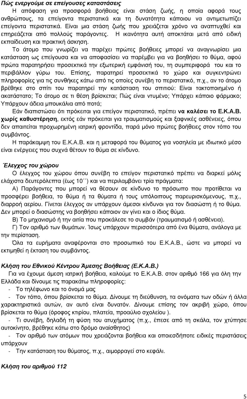 Το άτοµο που γνωρίζει να παρέχει πρώτες βοήθειες µπορεί να αναγνωρίσει µια κατάσταση ως επείγουσα και να αποφασίσει να παρέµβει για να βοηθήσει το θύµα, αφού πρώτα παρατηρήσει προσεκτικά την