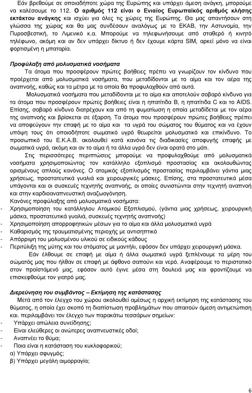 Θα µας απαντήσουν στη γλώσσα της χώρας και θα µας συνδέσουν αναλόγως µε το ΕΚΑΒ, την Αστυνοµία, την Πυροσβεστική, το Λιµενικό κ.α. Μπορούµε να τηλεφωνήσουµε από σταθερό ή κινητό τηλέφωνο, ακόµη και αν δεν υπάρχει δίκτυο ή δεν έχουµε κάρτα SIM, αρκεί µόνο να είναι φορτισµένη η µπαταρία.