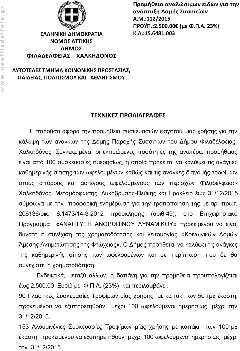 Συγκεκριμένα, οι εκτιμώμενες ποσότητες της ανωτέρω προμήθειας είναι από 100 συσκευασίες ημερησίως, η οποία πρόκειται να καλύψει τις ανάγκες καθημερινής σίτισης των ωφελουμένων καθώς και τις ανάγκες