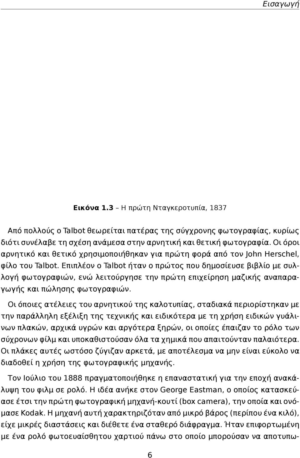 Επιπλέον ο Talbot ήταν ο πρώτος που δημοσίευσε βιβλίο με συλλογή φωτογραφιών, ενώ λειτούργησε την πρώτη επιχείρηση μαζικής αναπαραγωγής και πώλησης φωτογραφιών.