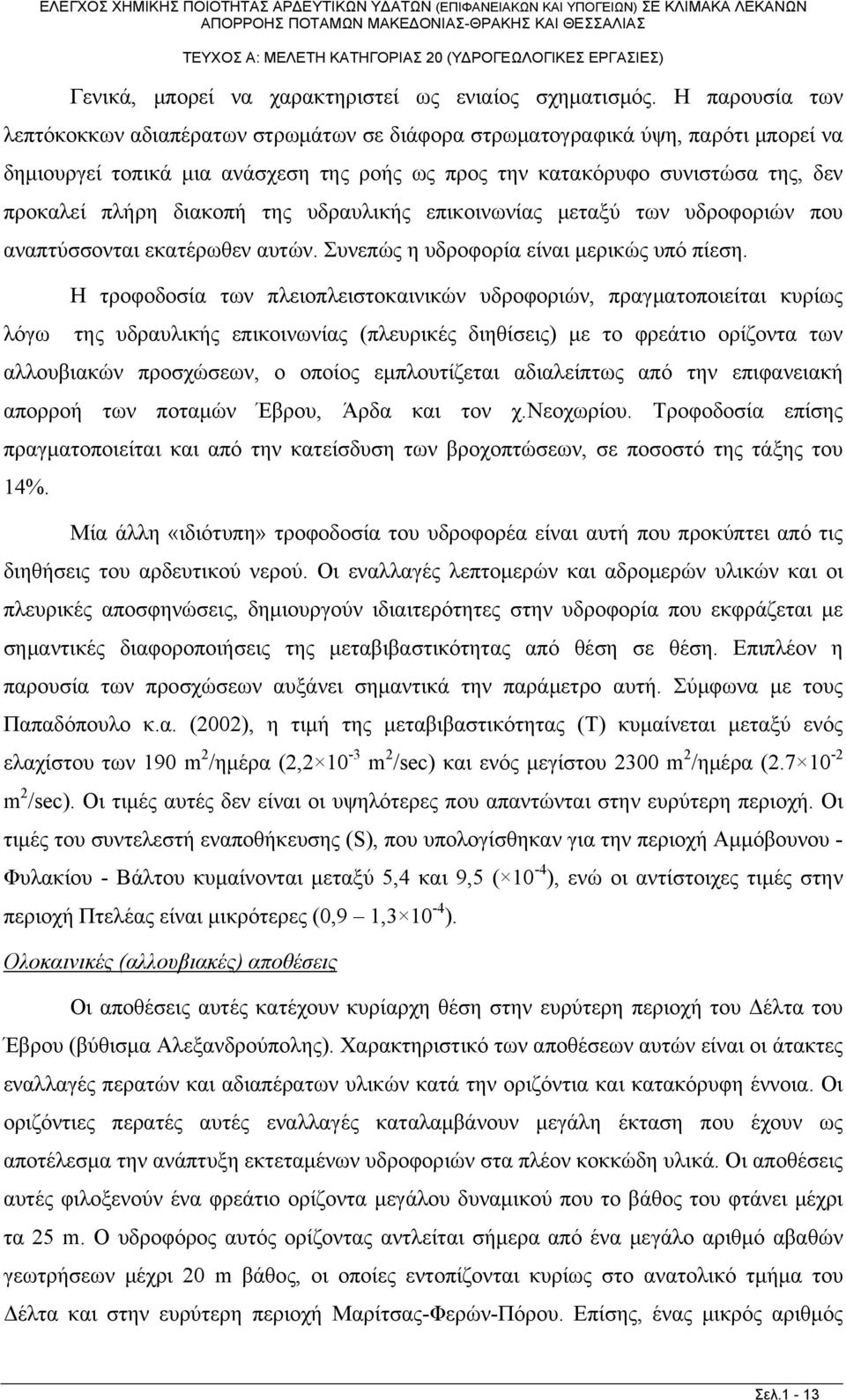 διακοπή της υδραυλικής επικοινωνίας μεταξύ των υδροφοριών που αναπτύσσονται εκατέρωθεν αυτών. Συνεπώς η υδροφορία είναι μερικώς υπό πίεση.