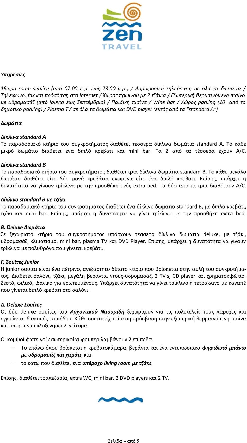 μ.) / Δορυφορική τηλεόραση σε όλα τα δωμάτια / Τηλέφωνο, fax και πρόσβαση στο internet / Χώρος πρωινού με 2 τζάκια / Εξωτερική θερμαινόμενη πισίνα με υδρομασάζ (από Ιούνιο έως Σεπτέμβριο) / Παιδική